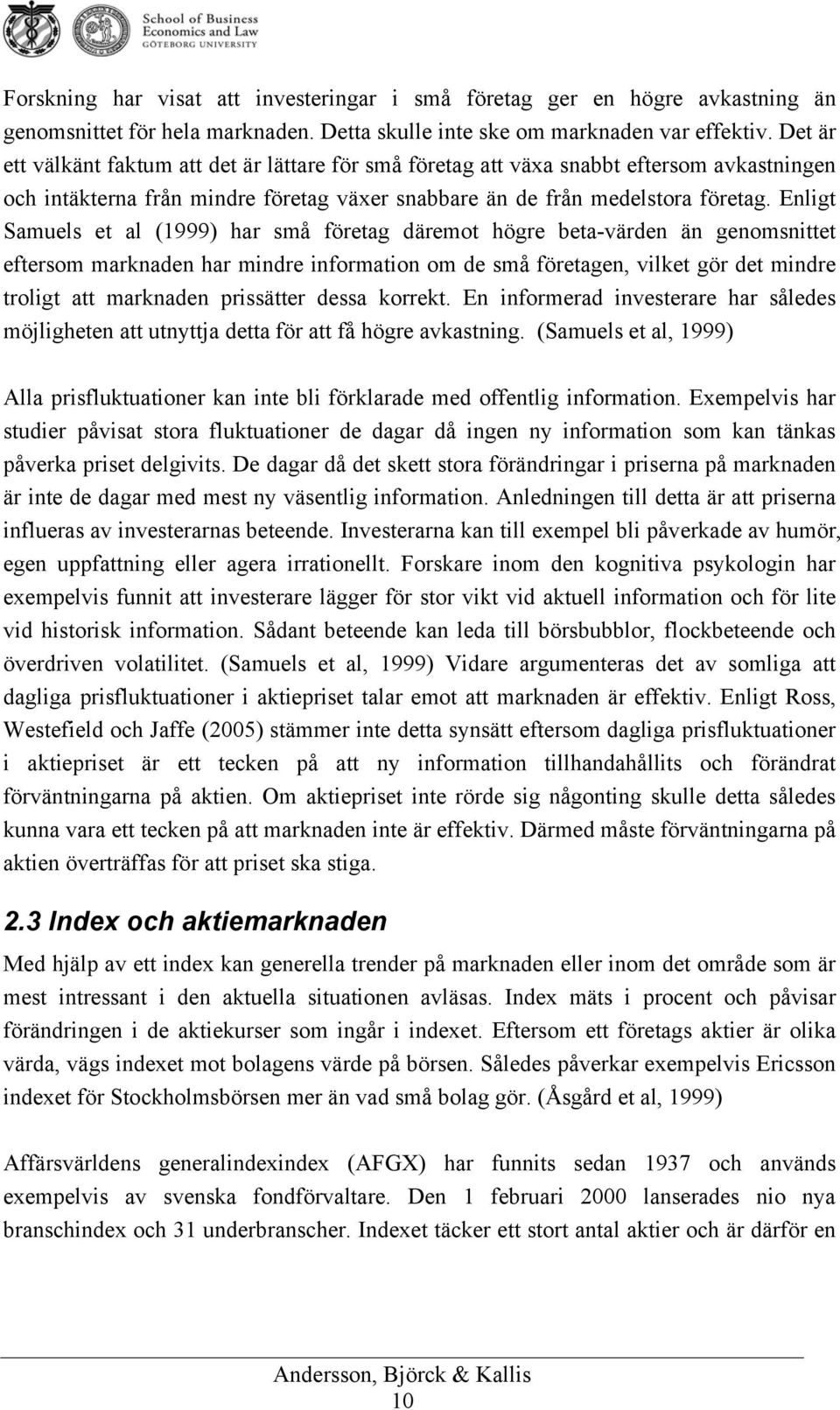 Enligt Samuels et al (1999) har små företag däremot högre beta-värden än genomsnittet eftersom marknaden har mindre information om de små företagen, vilket gör det mindre troligt att marknaden