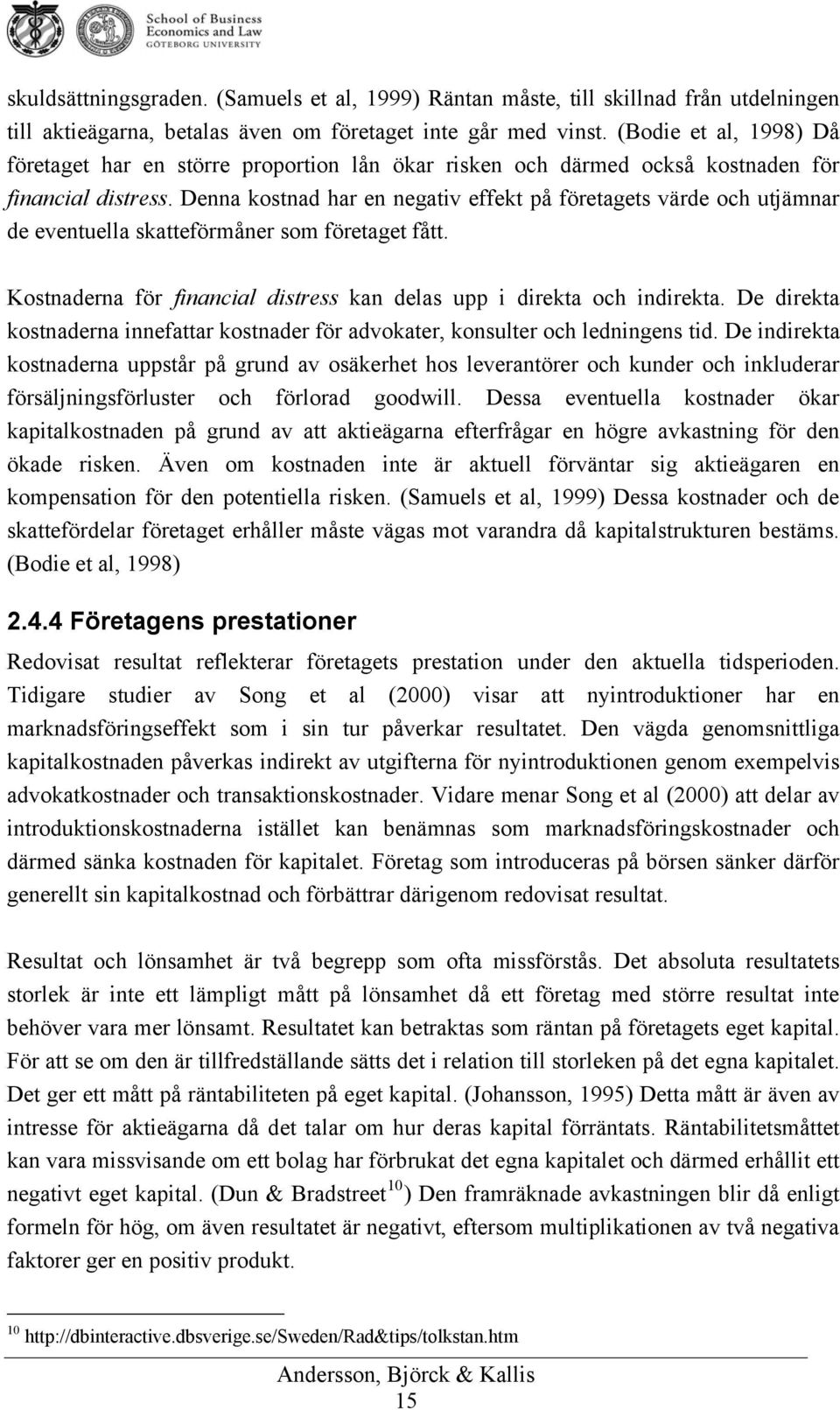 Denna kostnad har en negativ effekt på företagets värde och utjämnar de eventuella skatteförmåner som företaget fått. Kostnaderna för financial distress kan delas upp i direkta och indirekta.