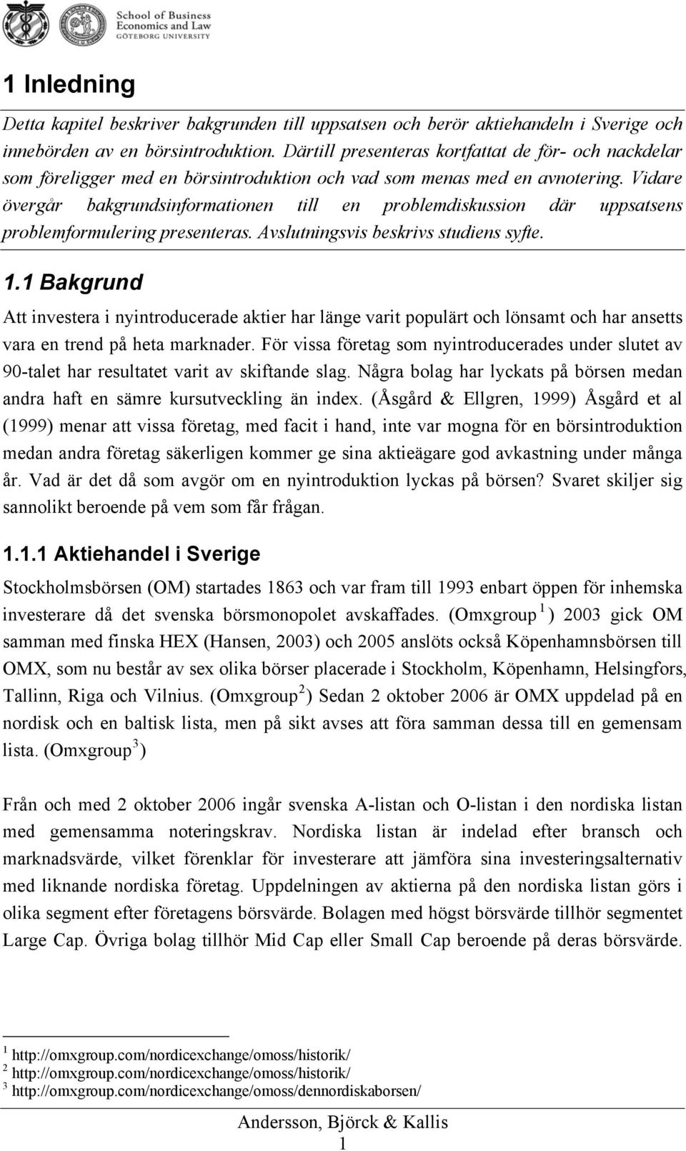 Vidare övergår bakgrundsinformationen till en problemdiskussion där uppsatsens problemformulering presenteras. Avslutningsvis beskrivs studiens syfte. 1.