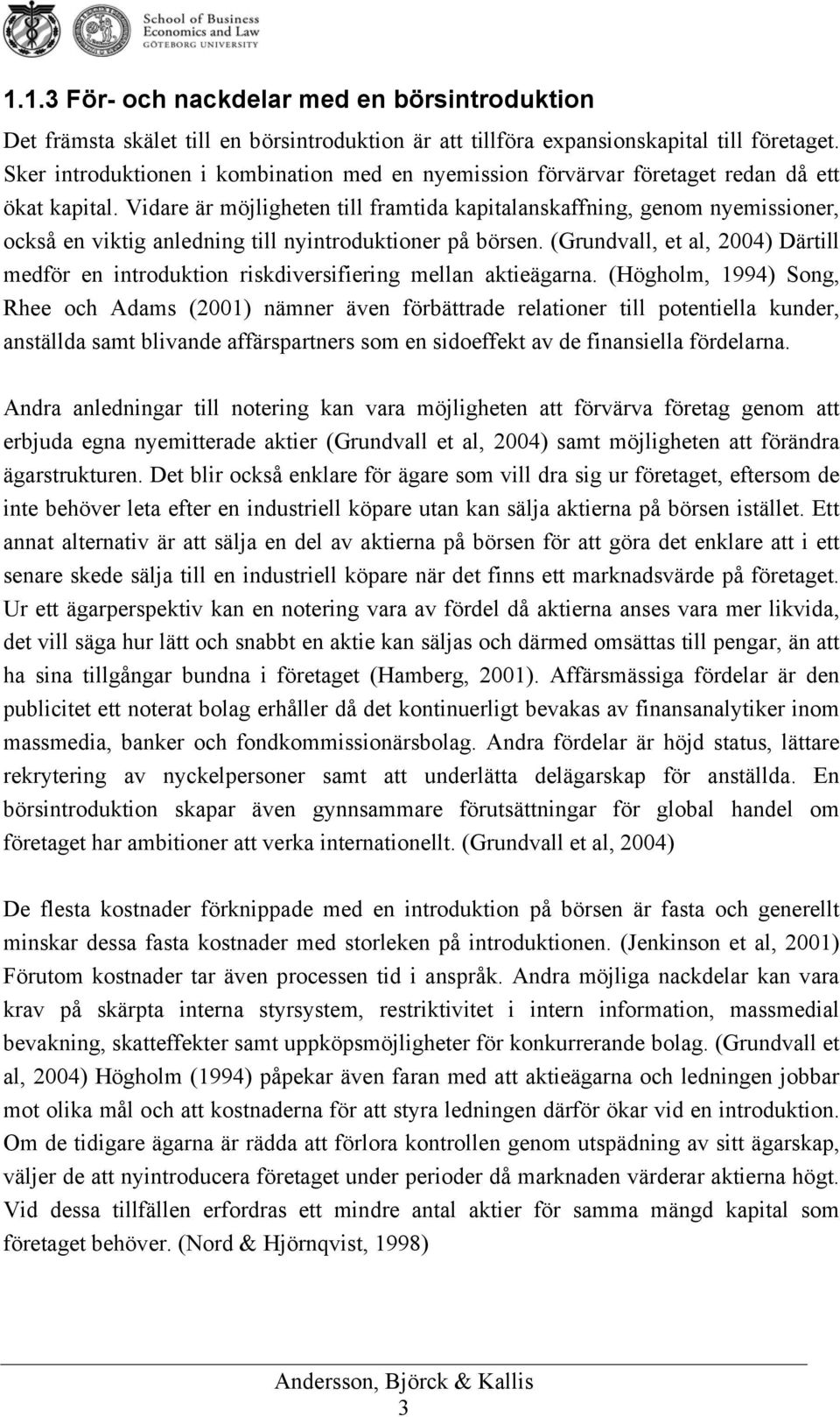 Vidare är möjligheten till framtida kapitalanskaffning, genom nyemissioner, också en viktig anledning till nyintroduktioner på börsen.