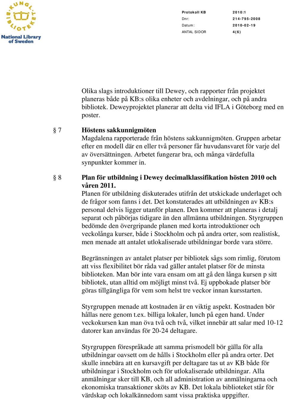 Gruppen arbetar efter en modell där en eller två personer får huvudansvaret för varje del av översättningen. Arbetet fungerar bra, och många värdefulla synpunkter kommer in.