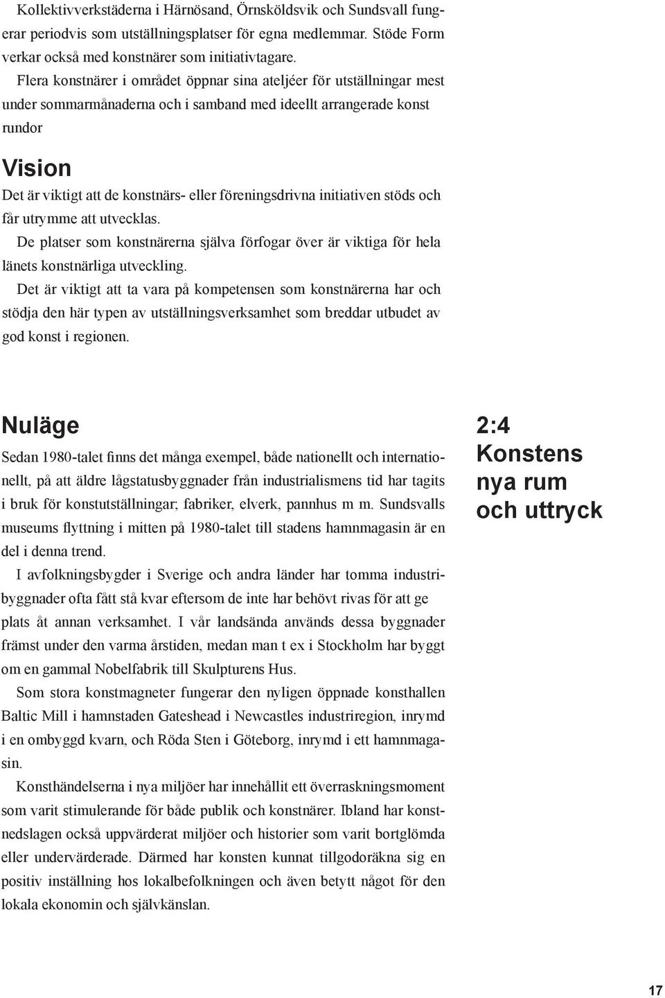 föreningsdrivna initiativen stöds och får utrymme att utvecklas. De platser som konstnärerna själva förfogar över är viktiga för hela länets konstnärliga utveckling.