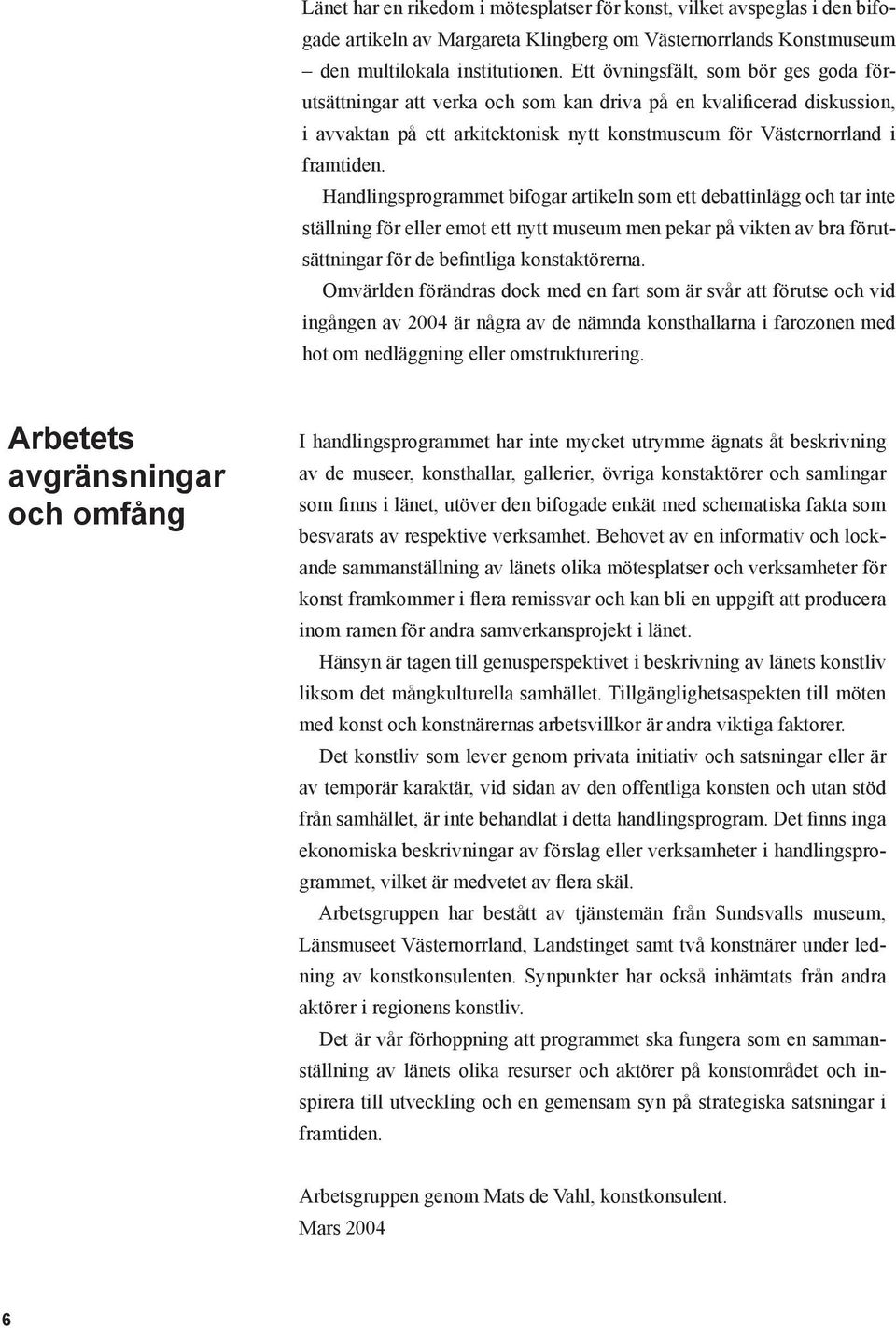 Handlingsprogrammet bifogar artikeln som ett debattinlägg och tar inte ställning för eller emot ett nytt museum men pekar på vikten av bra förutsättningar för de befintliga konstaktörerna.