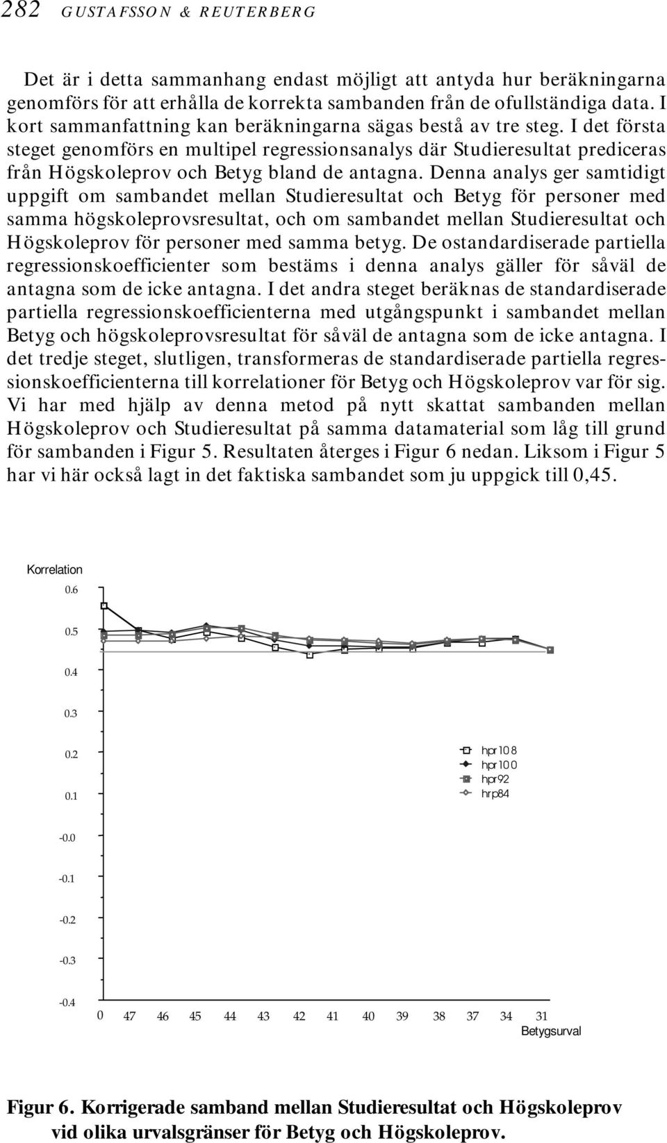 Denna analys ger samtidigt uppgift om sambandet mellan Studieresultat och Betyg för personer med samma högskoleprovsresultat, och om sambandet mellan Studieresultat och Högskoleprov för personer med