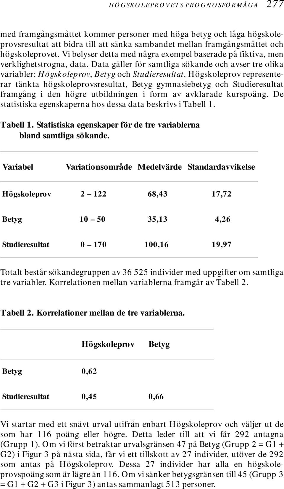 Högskoleprov representerar tänkta högskoleprovsresultat, Betyg gymnasiebetyg och Studieresultat framgång i den högre utbildningen i form av avklarade kurspoäng.