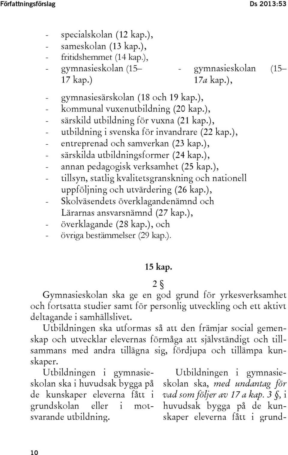 ), - entreprenad och samverkan (23 kap.), - särskilda utbildningsformer (24 kap.), - annan pedagogisk verksamhet (25 kap.