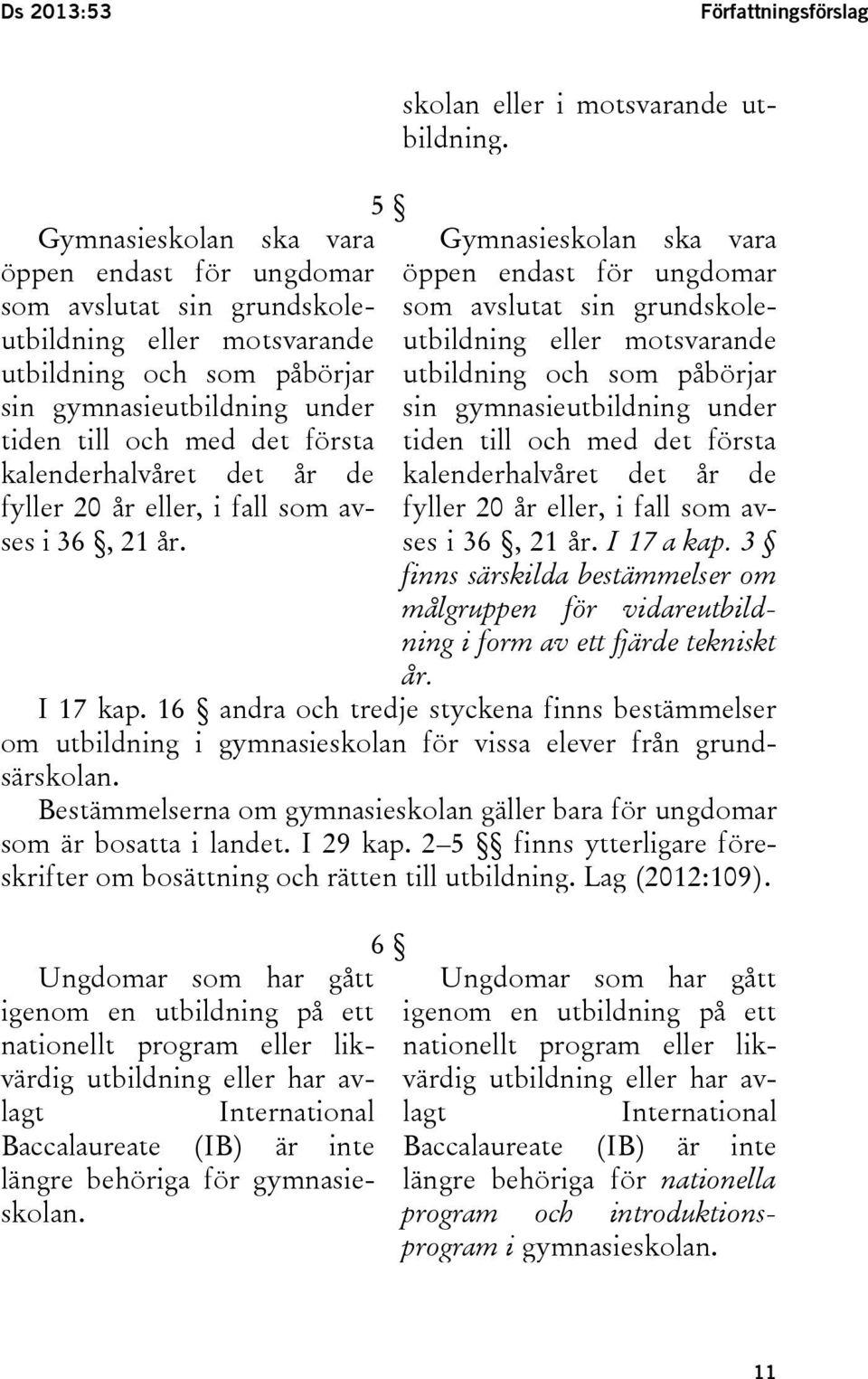 Gymnasieskolan ska vara öppen endast för ungdomar som avslutat sin grundskoleutbildning eller motsvarande utbildning och som påbörjar sin gymnasieutbildning under tiden till och med det första