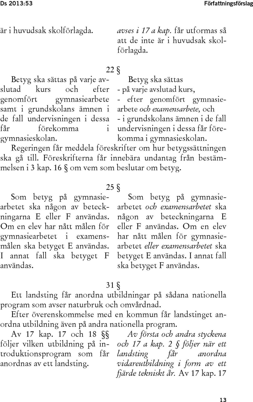 Betyg ska sättas - på varje avslutad kurs, - efter genomfört gymnasiearbete och examensarbete, och - i grundskolans ämnen i de fall undervisningen i dessa får förekomma i gymnasieskolan.