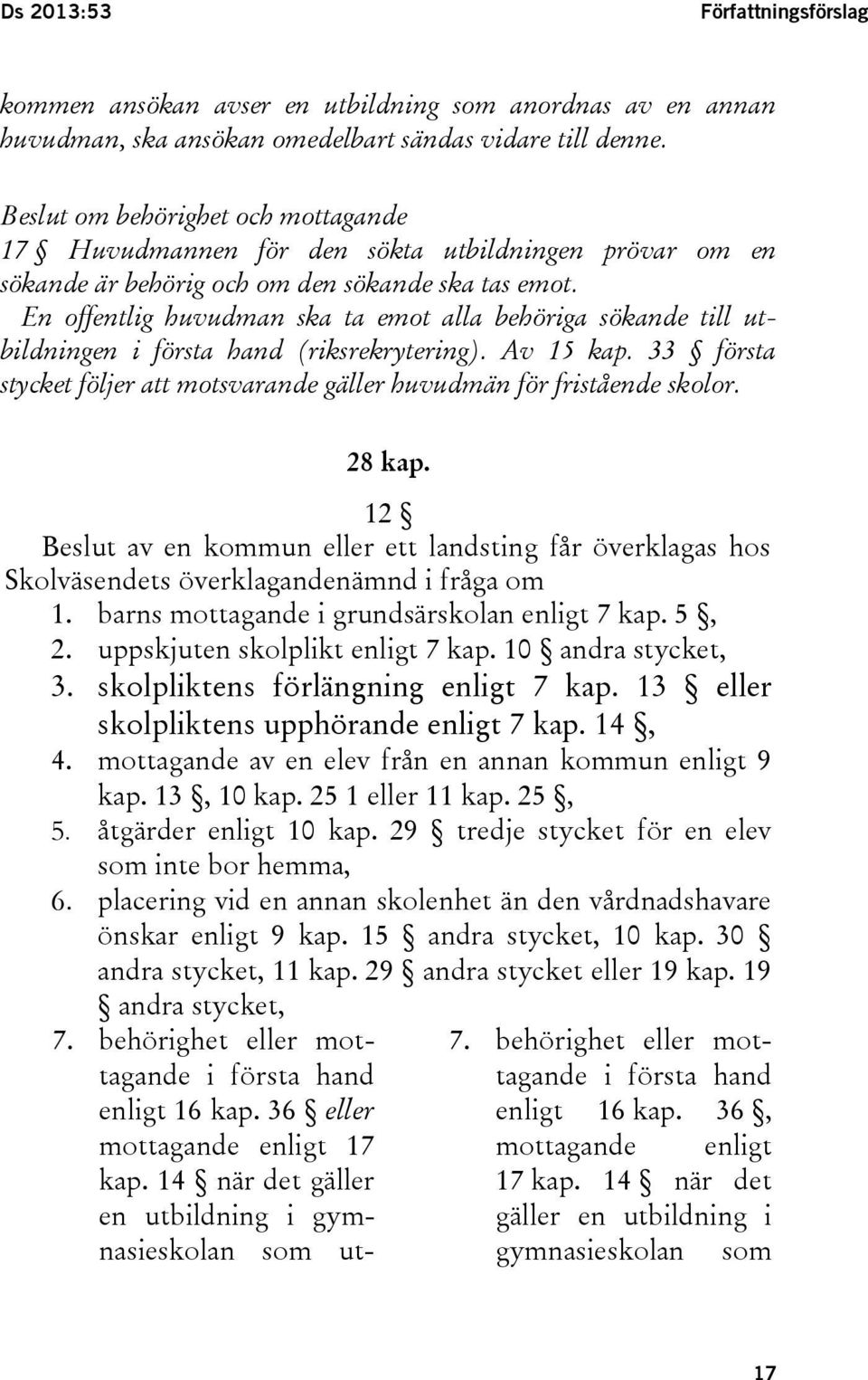 En offentlig huvudman ska ta emot alla behöriga sökande till utbildningen i första hand (riksrekrytering). Av 15 kap. 33 första stycket följer att motsvarande gäller huvudmän för fristående skolor.