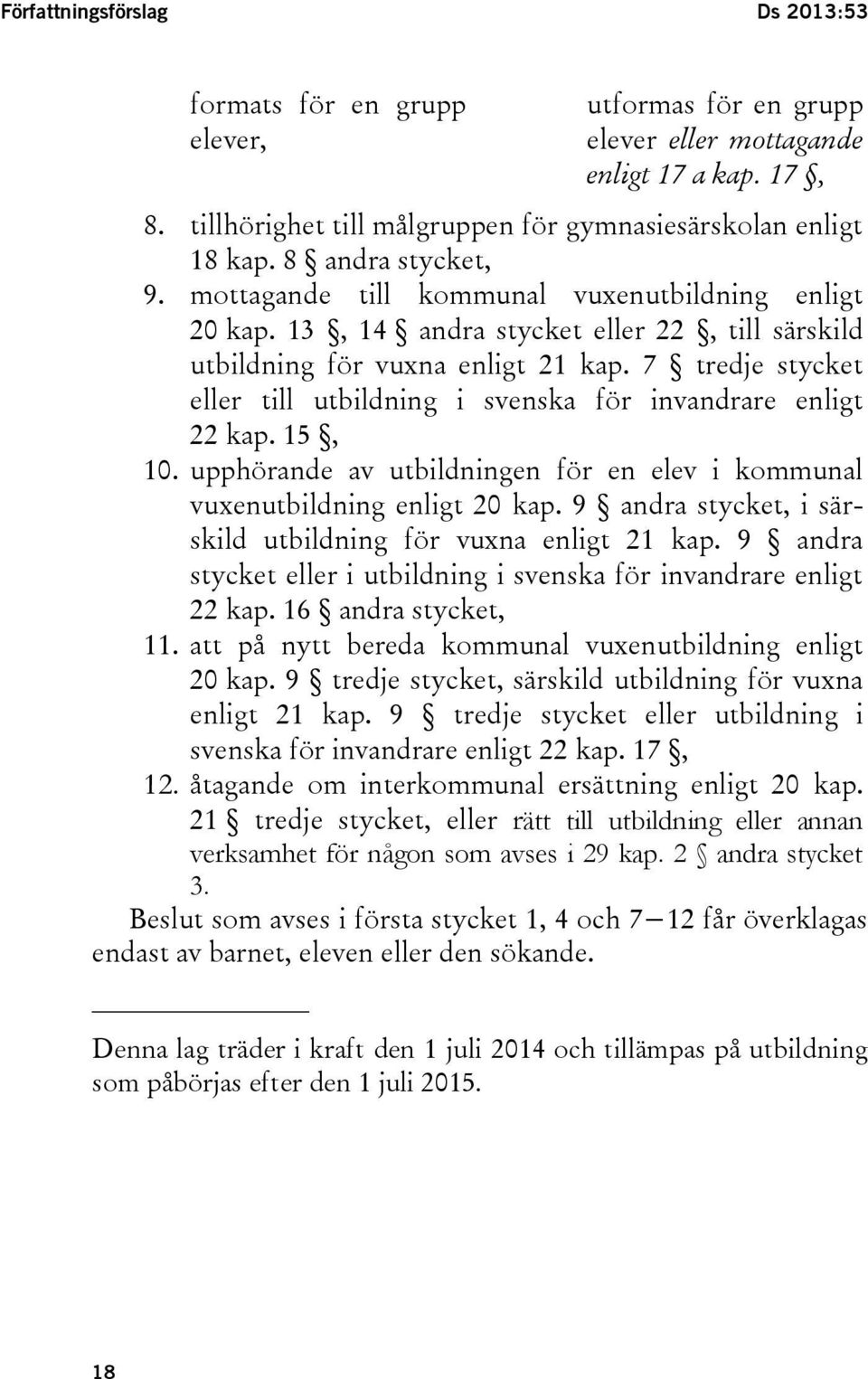 7 tredje stycket eller till utbildning i svenska för invandrare enligt 22 kap. 15, 10. upphörande av utbildningen för en elev i kommunal vuxenutbildning enligt 20 kap.