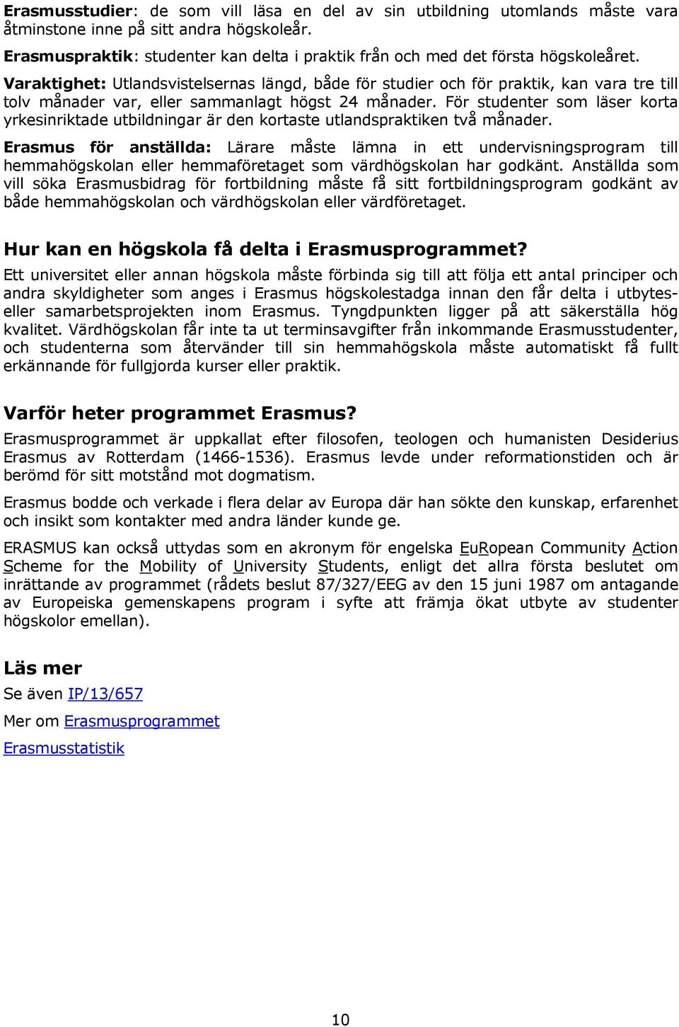 Varaktighet: Utlandsvistelsernas längd, både för studier och för praktik, kan vara tre till tolv månader var, eller sammanlagt högst 24 månader.