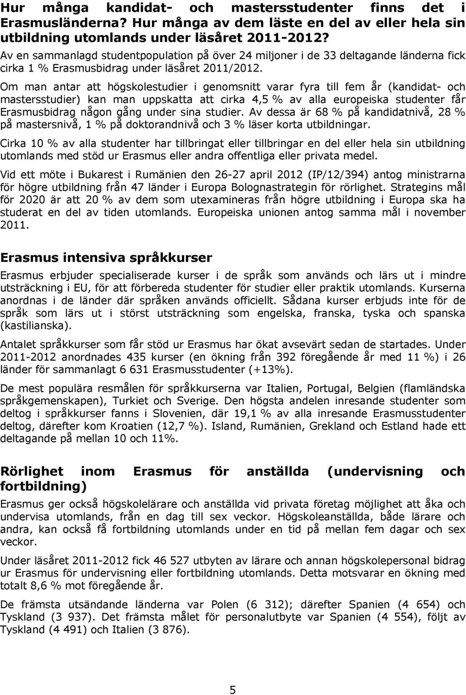 Om man antar att högskolestudier i genomsnitt varar fyra till fem år (kandidat- och mastersstudier) kan man uppskatta att cirka 4,5 % av alla europeiska studenter får Erasmusbidrag någon gång under