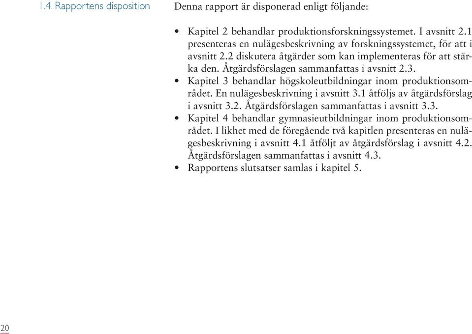 Kapitel 3 behandlar högskoleutbildningar inom produktionsområdet. En nulägesbeskrivning i avsnitt 3.1 åtföljs av åtgärdsförslag i avsnitt 3.2. Åtgärdsförslagen sammanfattas i avsnitt 3.3. Kapitel 4 behandlar gymnasieutbildningar inom produktionsområdet.