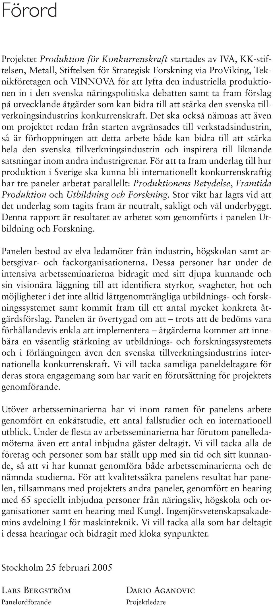 Det ska också nämnas att även om projektet redan från starten avgränsades till verkstadsindustrin, så är förhoppningen att detta arbete både kan bidra till att stärka hela den svenska