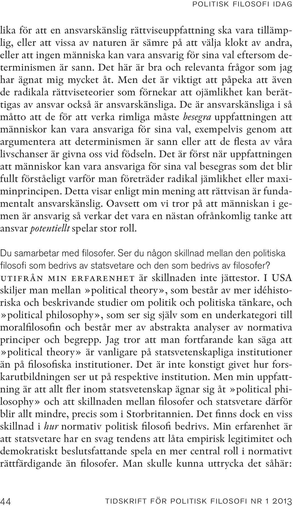 Men det är viktigt att påpeka att även de radikala rättviseteorier som förnekar att ojämlikhet kan berättigas av ansvar också är ansvarskänsliga.