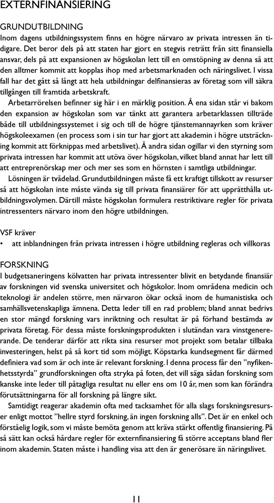 ihop med arbetsmarknaden och näringslivet. I vissa fall har det gått så långt att hela utbildningar delfinansieras av företag som vill säkra tillgången till framtida arbetskraft.