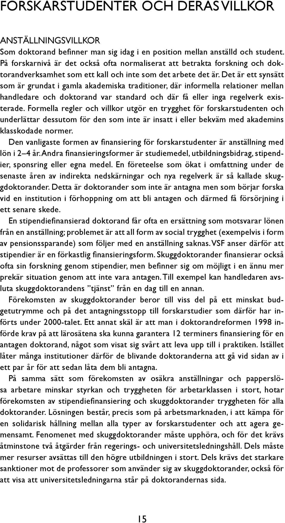 Det är ett synsätt som är grundat i gamla akademiska traditioner, där informella relationer mellan handledare och doktorand var standard och där få eller inga regelverk existerade.