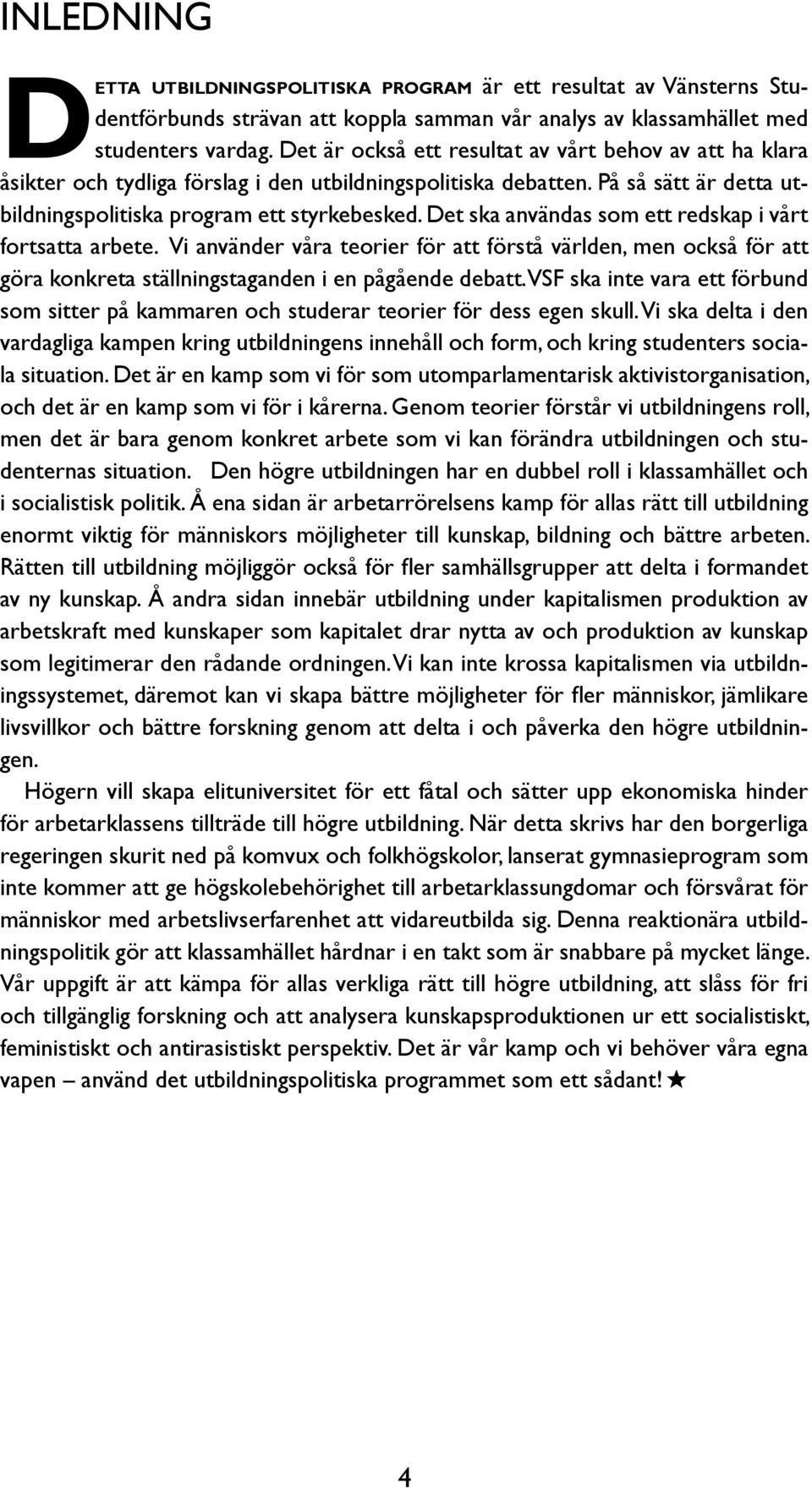 Det ska användas som ett redskap i vårt fortsatta arbete. Vi använder våra teorier för att förstå världen, men också för att göra konkreta ställningstaganden i en pågående debatt.