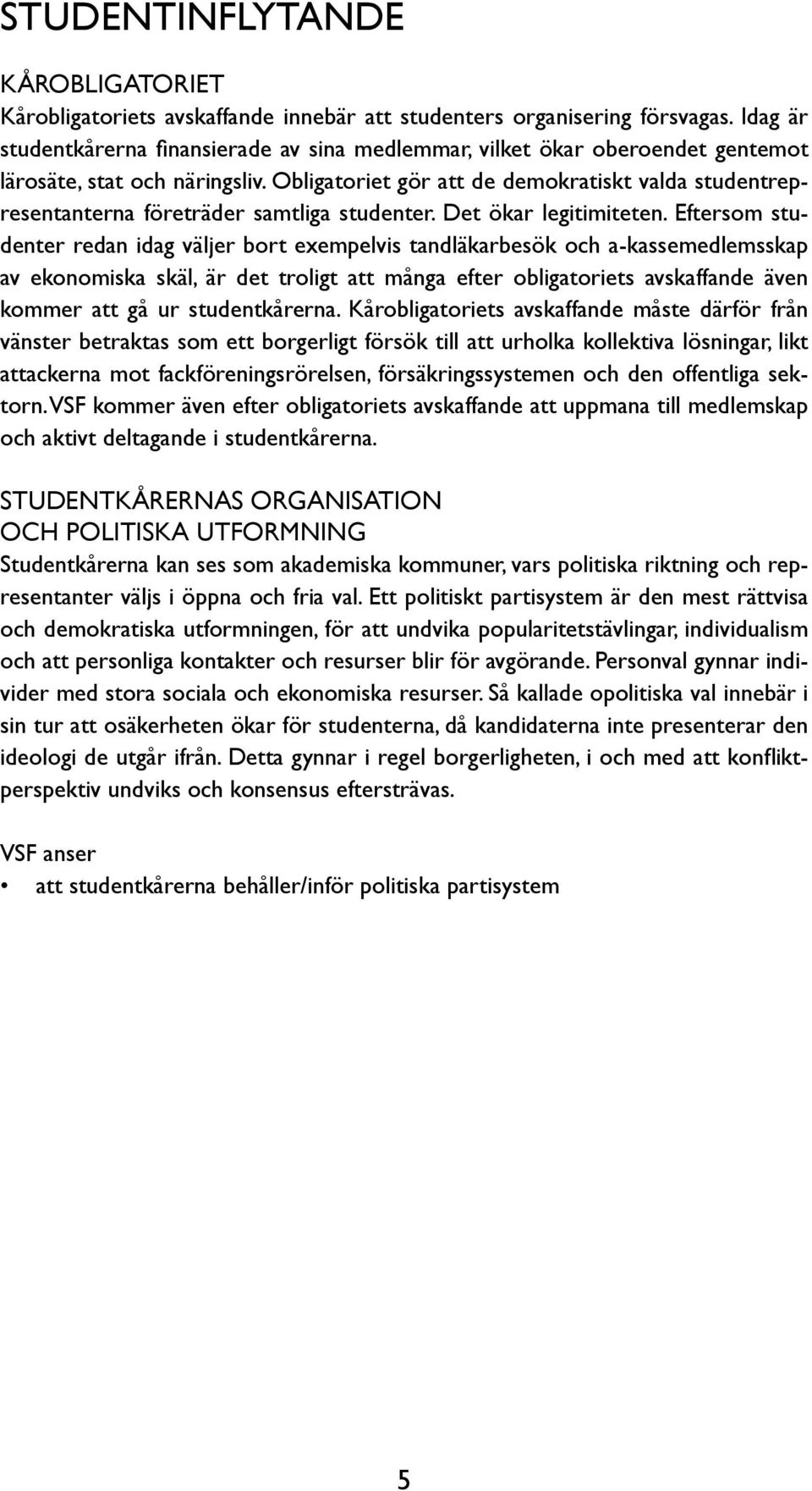 Obligatoriet gör att de demokratiskt valda studentrepresentanterna företräder samtliga studenter. Det ökar legitimiteten.