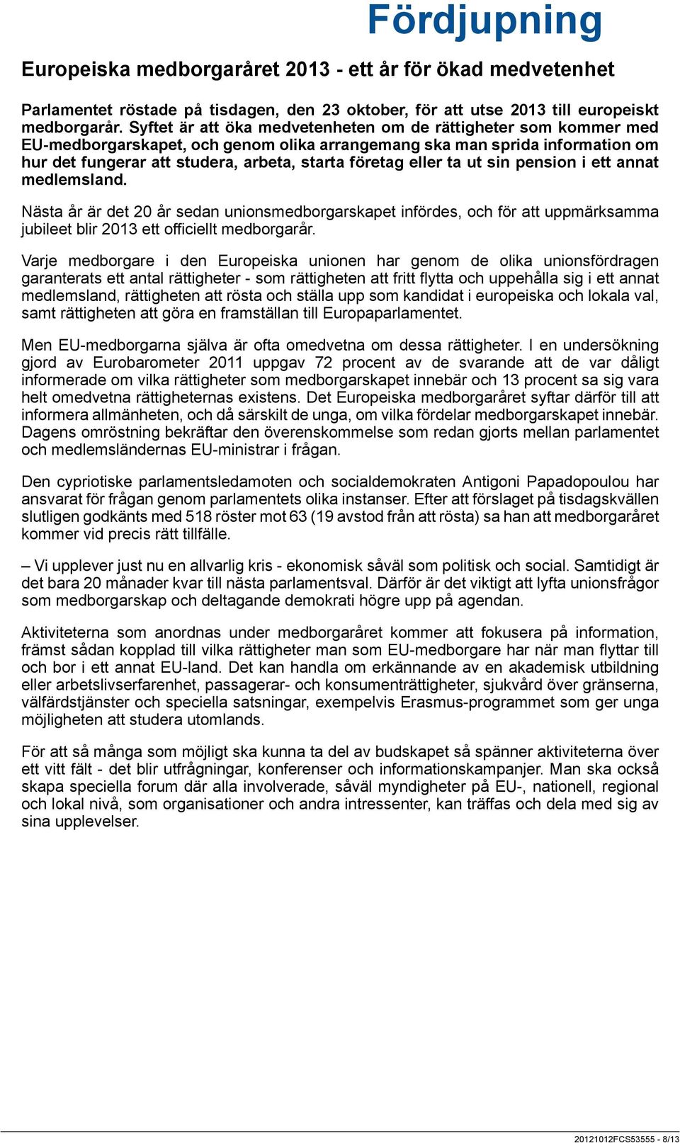 eller ta ut sin pension i ett annat medlemsland. Nästa år är det 20 år sedan unionsmedborgarskapet infördes, och för att uppmärksamma jubileet blir 2013 ett officiellt medborgarår.