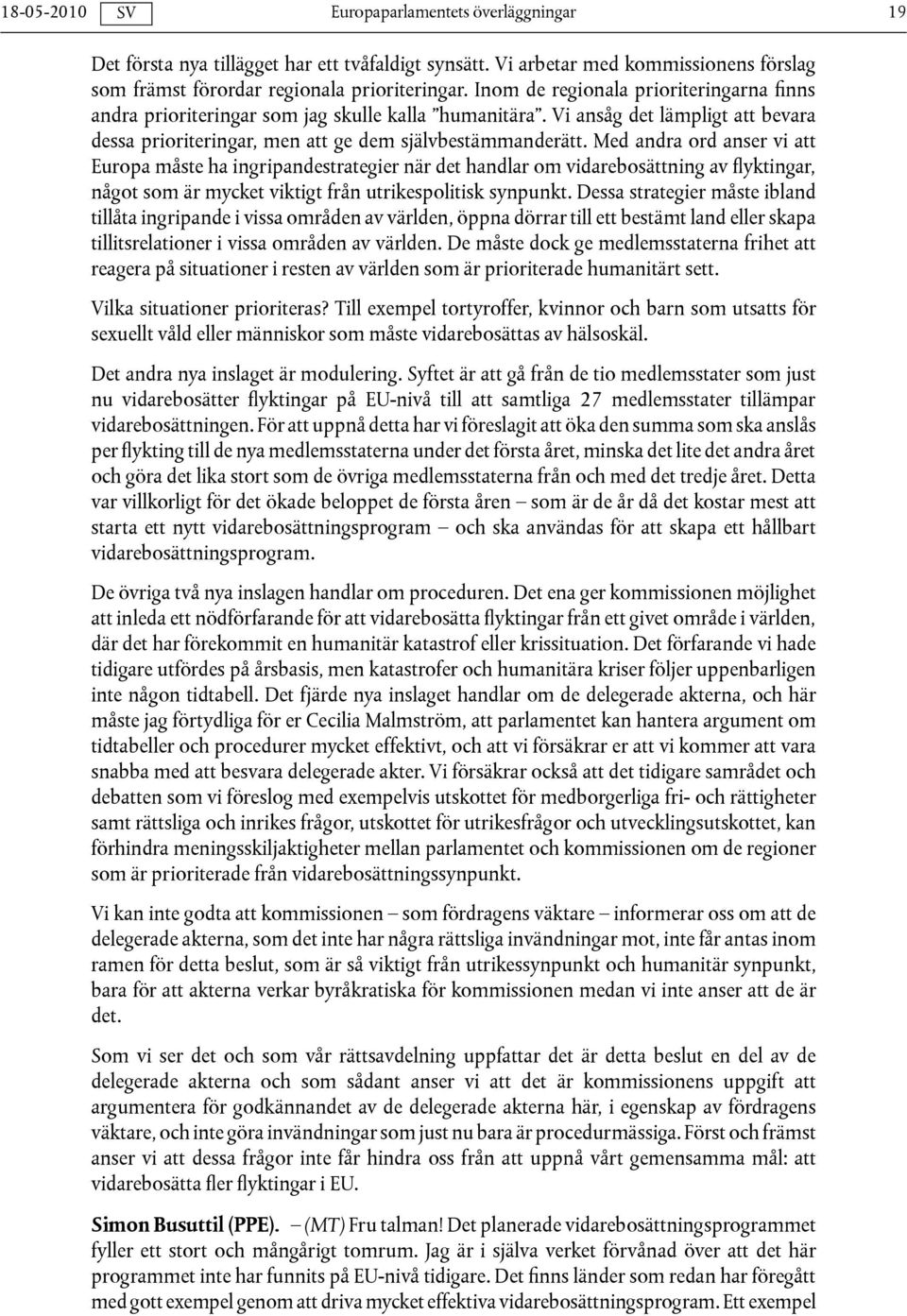 Med andra ord anser vi att Europa måste ha ingripandestrategier när det handlar om vidarebosättning av flyktingar, något som är mycket viktigt från utrikespolitisk synpunkt.