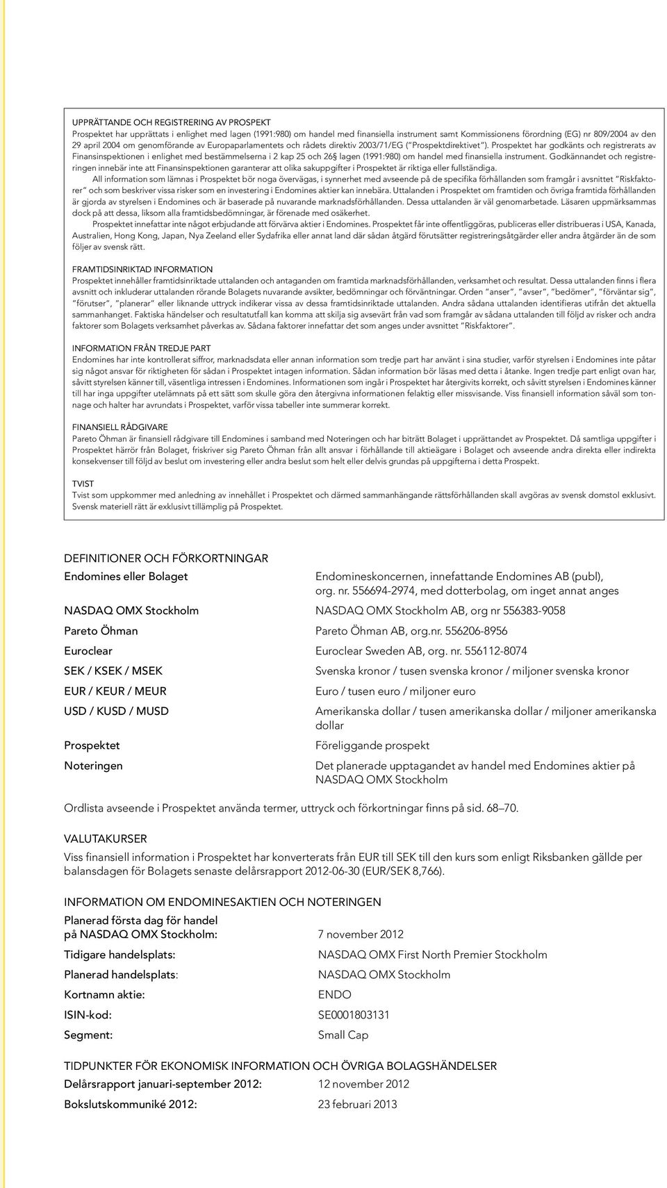 Prospektet har godkänts och registrerats av Finansinspektionen i enlighet med bestämmelserna i 2 kap 25 och 26 lagen (1991:980) om handel med finansiella instrument.