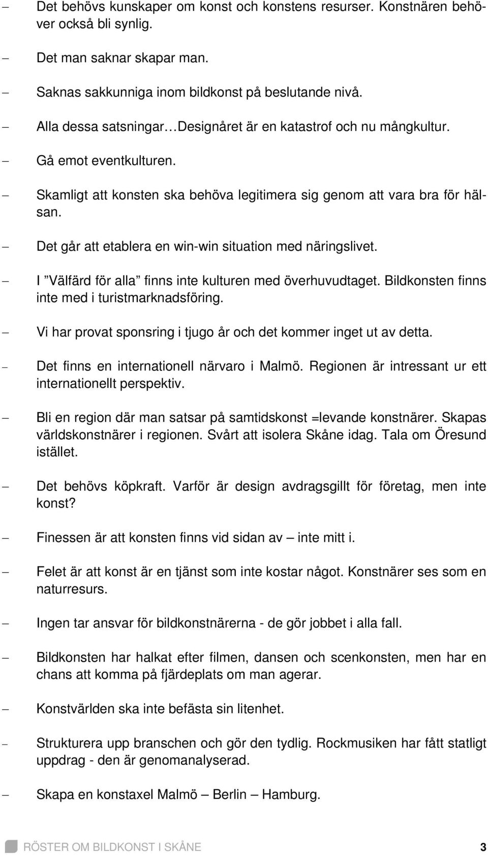 Det går att etablera en win-win situation med näringslivet. I Välfärd för alla finns inte kulturen med överhuvudtaget. Bildkonsten finns inte med i turistmarknadsföring.