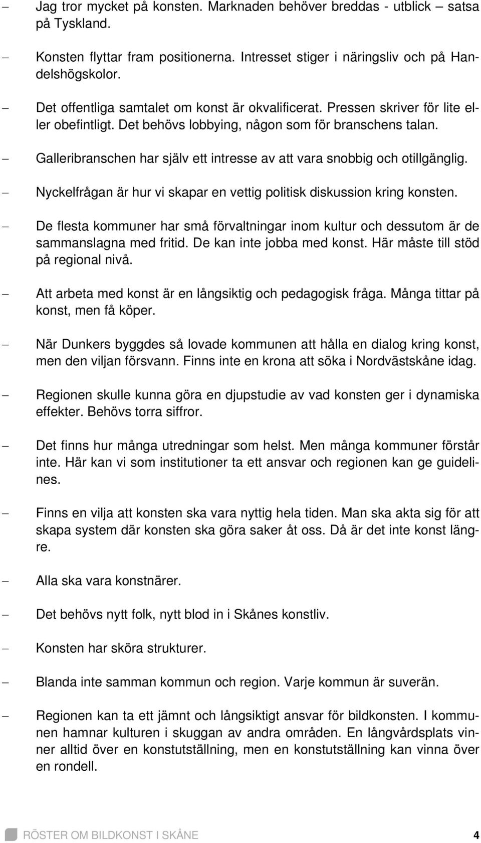 Galleribranschen har själv ett intresse av att vara snobbig och otillgänglig. Nyckelfrågan är hur vi skapar en vettig politisk diskussion kring konsten.