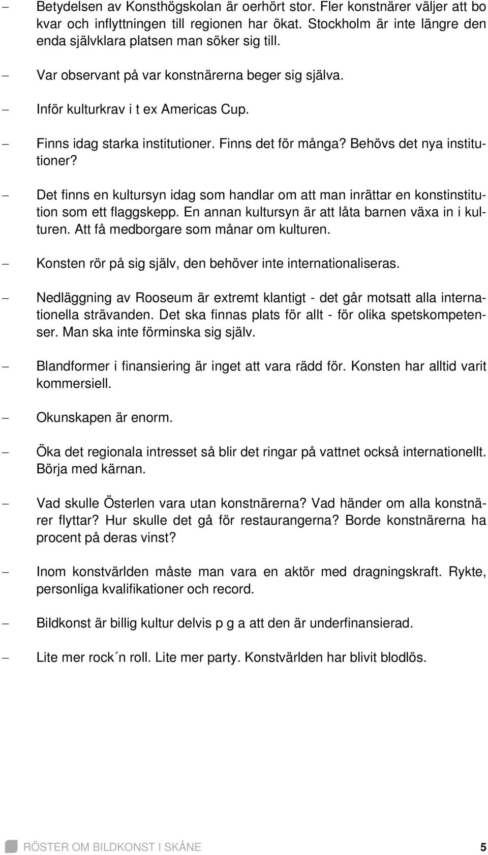 Det finns en kultursyn idag som handlar om att man inrättar en konstinstitution som ett flaggskepp. En annan kultursyn är att låta barnen växa in i kulturen. Att få medborgare som månar om kulturen.