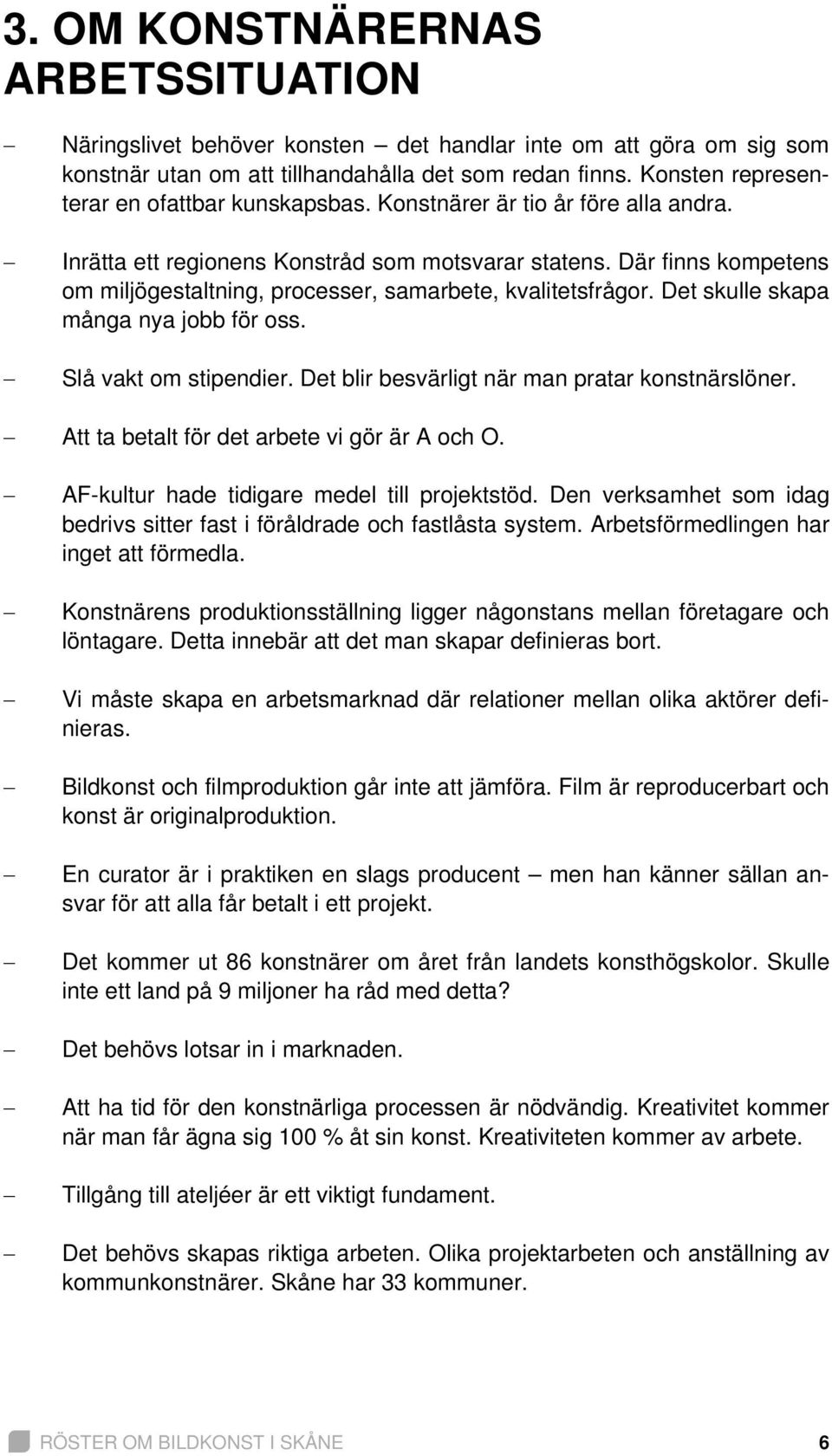 Där finns kompetens om miljögestaltning, processer, samarbete, kvalitetsfrågor. Det skulle skapa många nya jobb för oss. Slå vakt om stipendier. Det blir besvärligt när man pratar konstnärslöner.