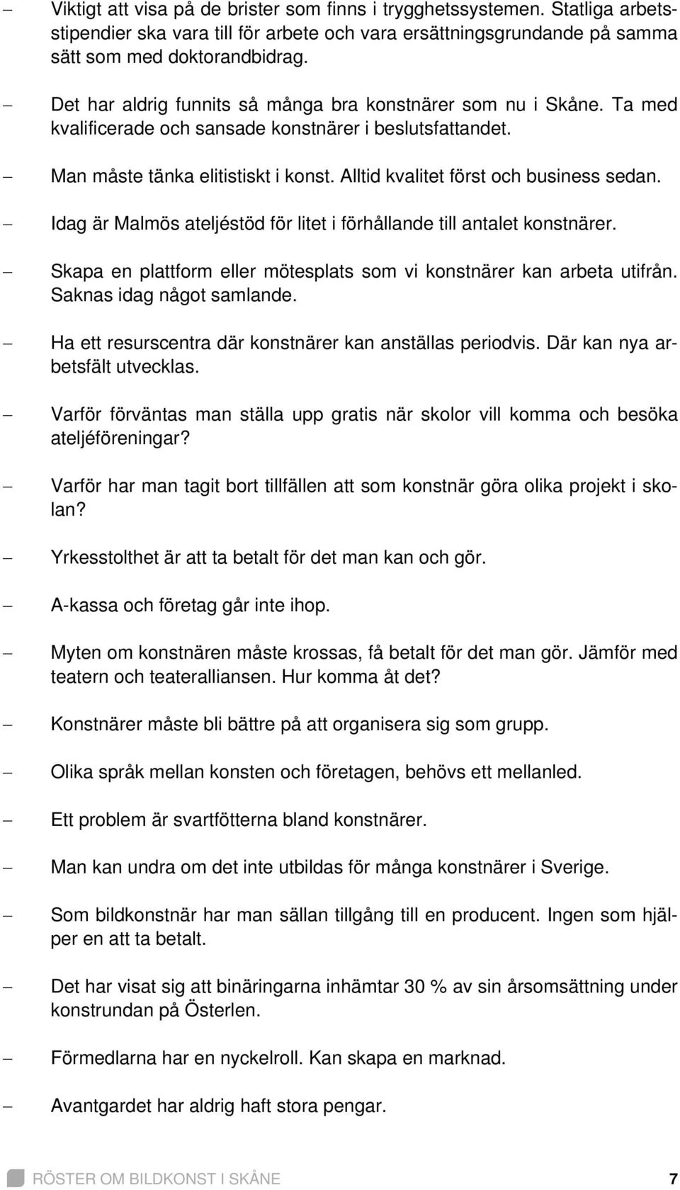 Alltid kvalitet först och business sedan. Idag är Malmös ateljéstöd för litet i förhållande till antalet konstnärer. Skapa en plattform eller mötesplats som vi konstnärer kan arbeta utifrån.