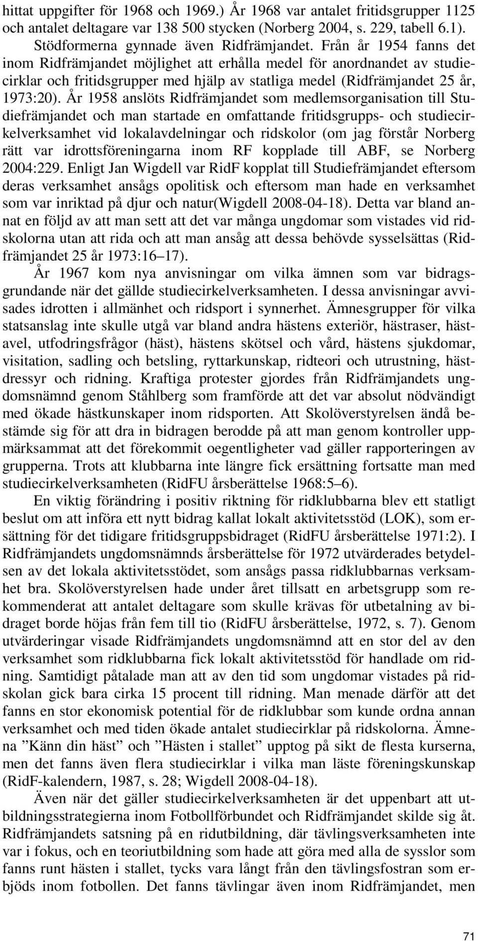 År 1958 anslöts Ridfrämjandet som medlemsorganisation till Studiefrämjandet och man startade en omfattande fritidsgrupps- och studiecirkelverksamhet vid lokalavdelningar och ridskolor (om jag förstår