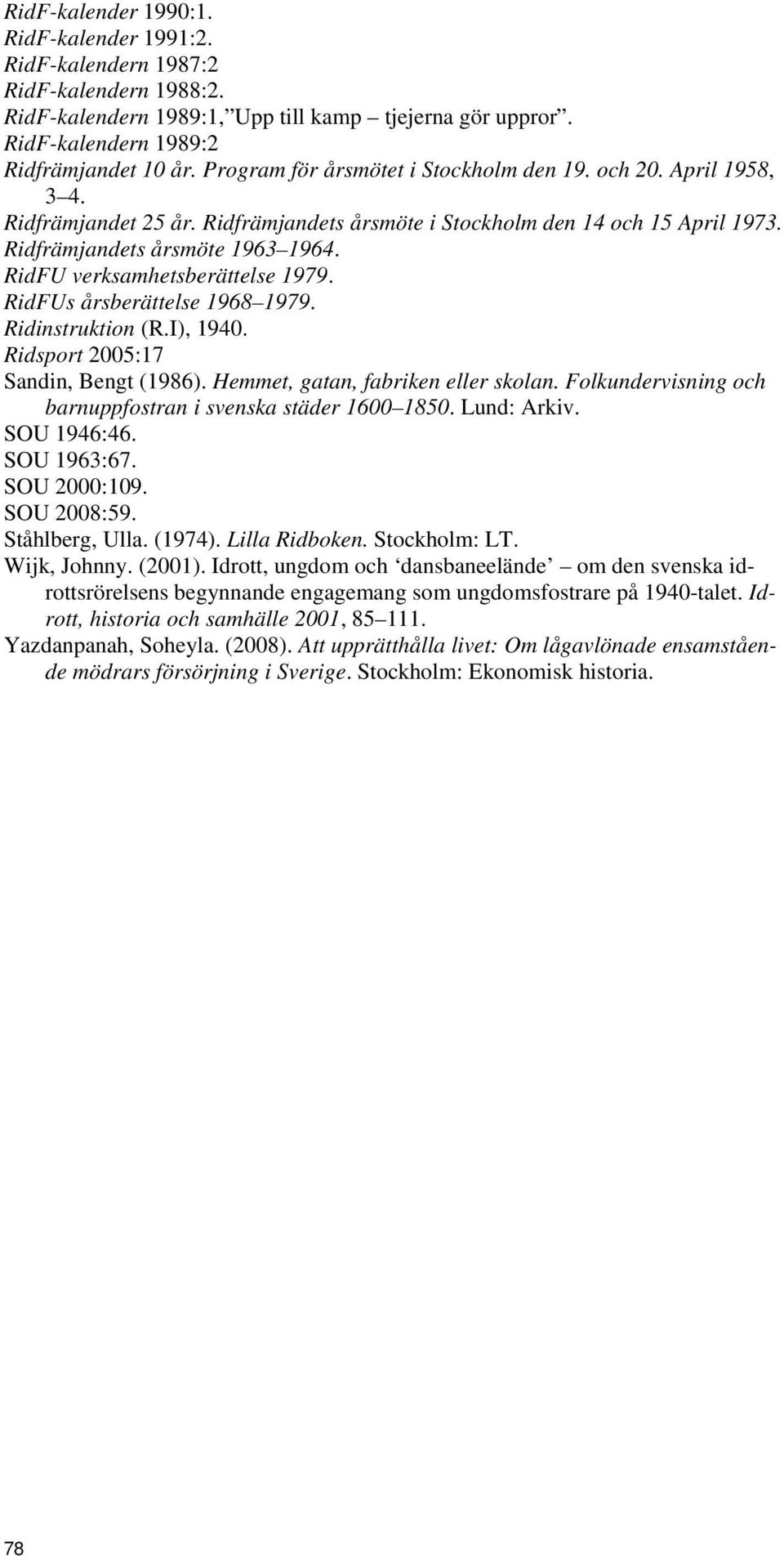 RidFU verksamhetsberättelse 1979. RidFUs årsberättelse 1968 1979. Ridinstruktion (R.I), 1940. Ridsport 2005:17 Sandin, Bengt (1986). Hemmet, gatan, fabriken eller skolan.