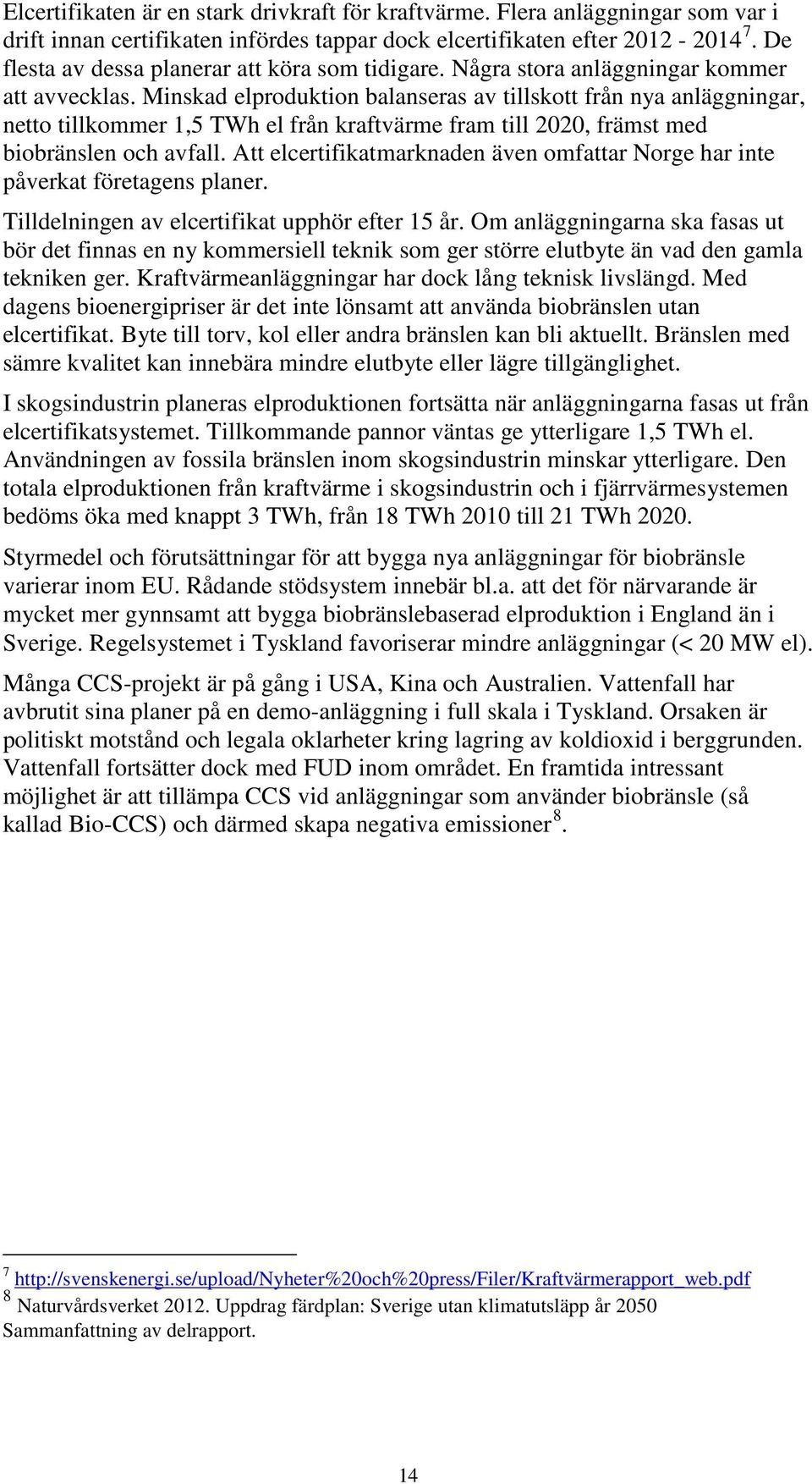 Minskad elproduktion balanseras av tillskott från nya anläggningar, netto tillkommer 1,5 TWh el från kraftvärme fram till 2020, främst med biobränslen och avfall.