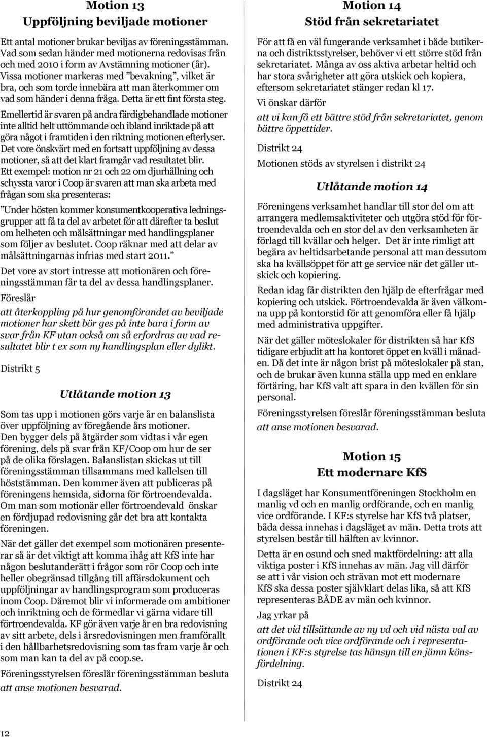 Emellertid är svaren på andra färdigbehandlade motioner inte alltid helt uttömmande och ibland inriktade på att göra något i framtiden i den riktning motionen efterlyser.