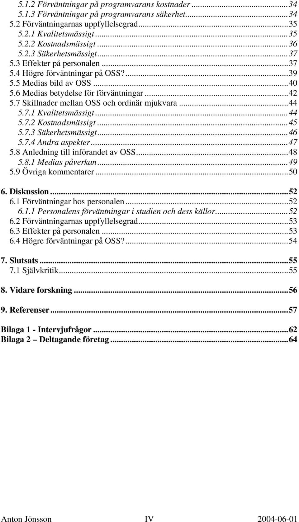 7 Skillnader mellan OSS och ordinär mjukvara...44 5.7.1 Kvalitetsmässigt...44 5.7.2 Kostnadsmässigt...45 5.7.3 Säkerhetsmässigt...46 5.7.4 Andra aspekter...47 5.8 Anledning till införandet av OSS.