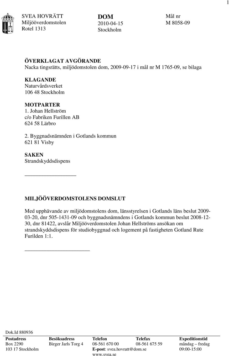 Byggnadsnämnden i Gotlands kommun 621 81 Visby SAKEN Strandskyddsdispens MILJÖÖVERDOMSTOLENS DOMSLUT Med upphävande av miljödomstolens dom, länsstyrelsen i Gotlands läns beslut 2009-03-20, dnr