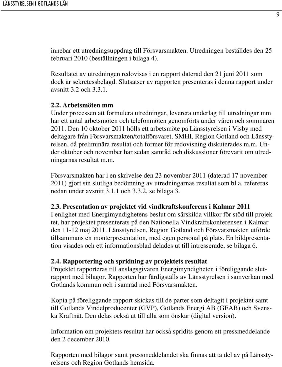 juni 2011 som dock är sekretessbelagd. Slutsatser av rapporten presenteras i denna rapport under avsnitt 3.2 och 3.3.1. 2.2. Arbetsmöten mm Under processen att formulera utredningar, leverera underlag till utredningar mm har ett antal arbetsmöten och telefonmöten genomförts under våren och sommaren 2011.