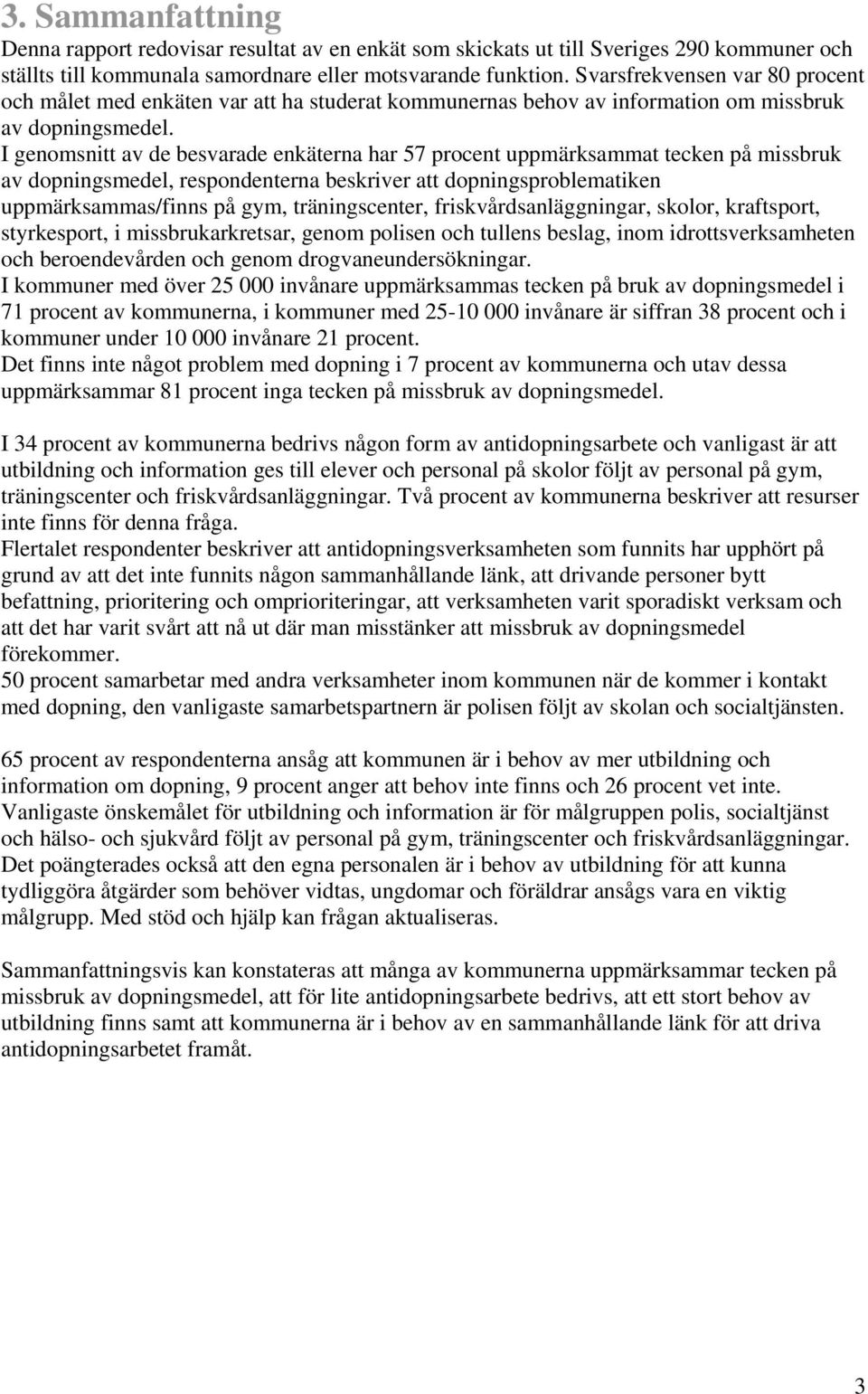 I genomsnitt av de besvarade enkäterna har 57 procent uppmärksammat tecken på missbruk av dopningsmedel, respondenterna beskriver att dopningsproblematiken uppmärksammas/finns på gym, träningscenter,