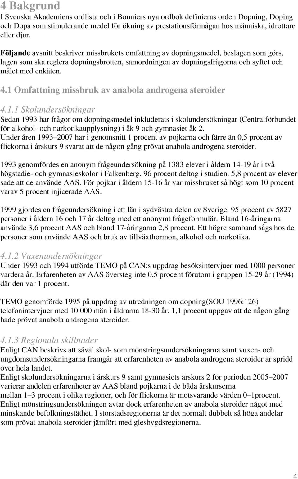 4.1 Omfattning missbruk av anabola androgena steroider 4.1.1 Skolundersökningar Sedan 1993 har frågor om dopningsmedel inkluderats i skolundersökningar (Centralförbundet för alkohol- och narkotikaupplysning) i åk 9 och gymnasiet åk 2.