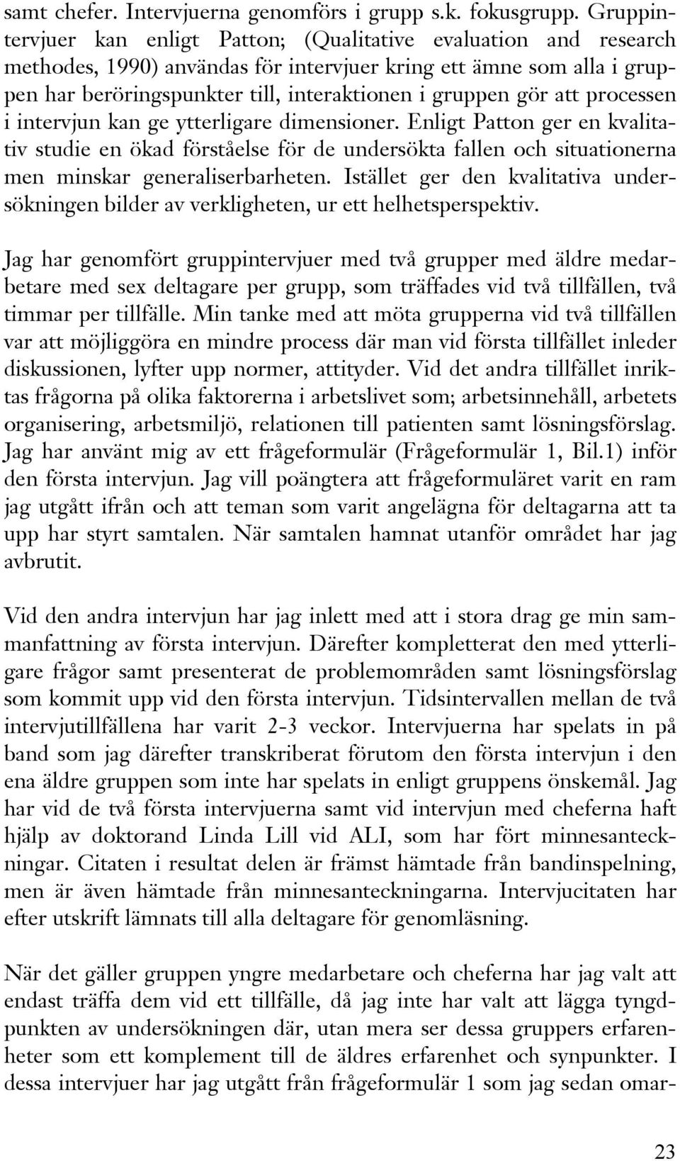 gör att processen i intervjun kan ge ytterligare dimensioner. Enligt Patton ger en kvalitativ studie en ökad förståelse för de undersökta fallen och situationerna men minskar generaliserbarheten.