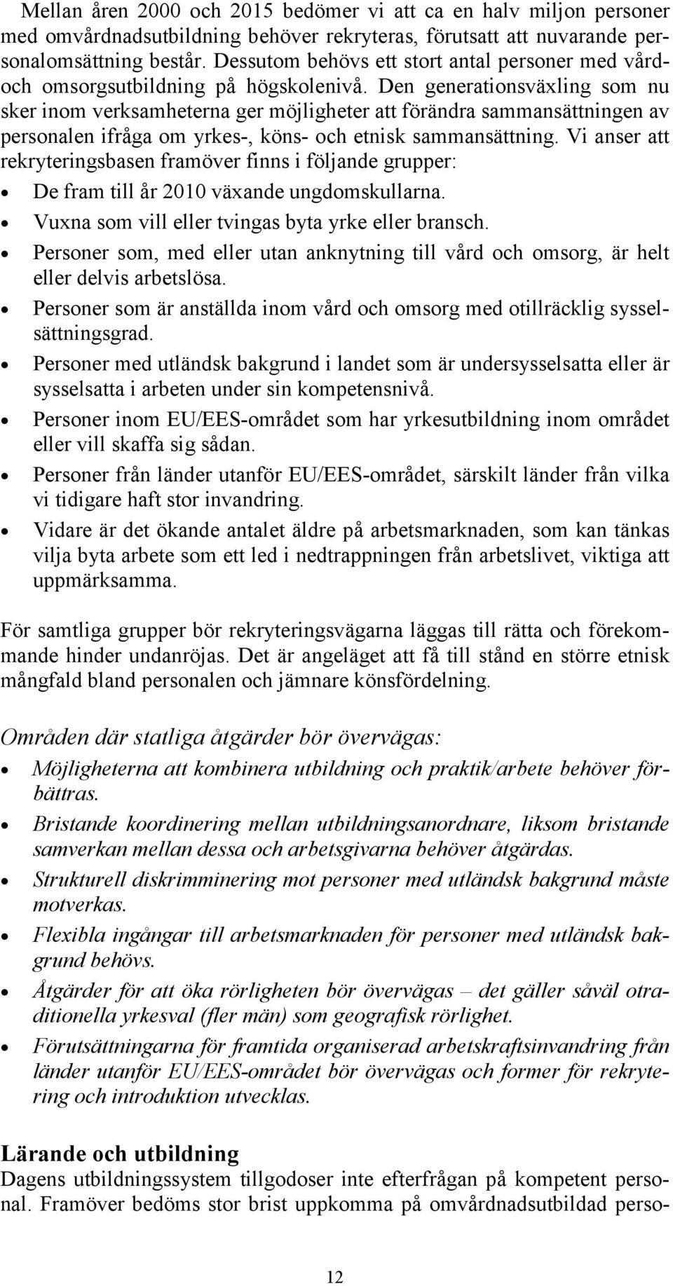 Den generationsväxling som nu sker inom verksamheterna ger möjligheter att förändra sammansättningen av personalen ifråga om yrkes-, köns- och etnisk sammansättning.