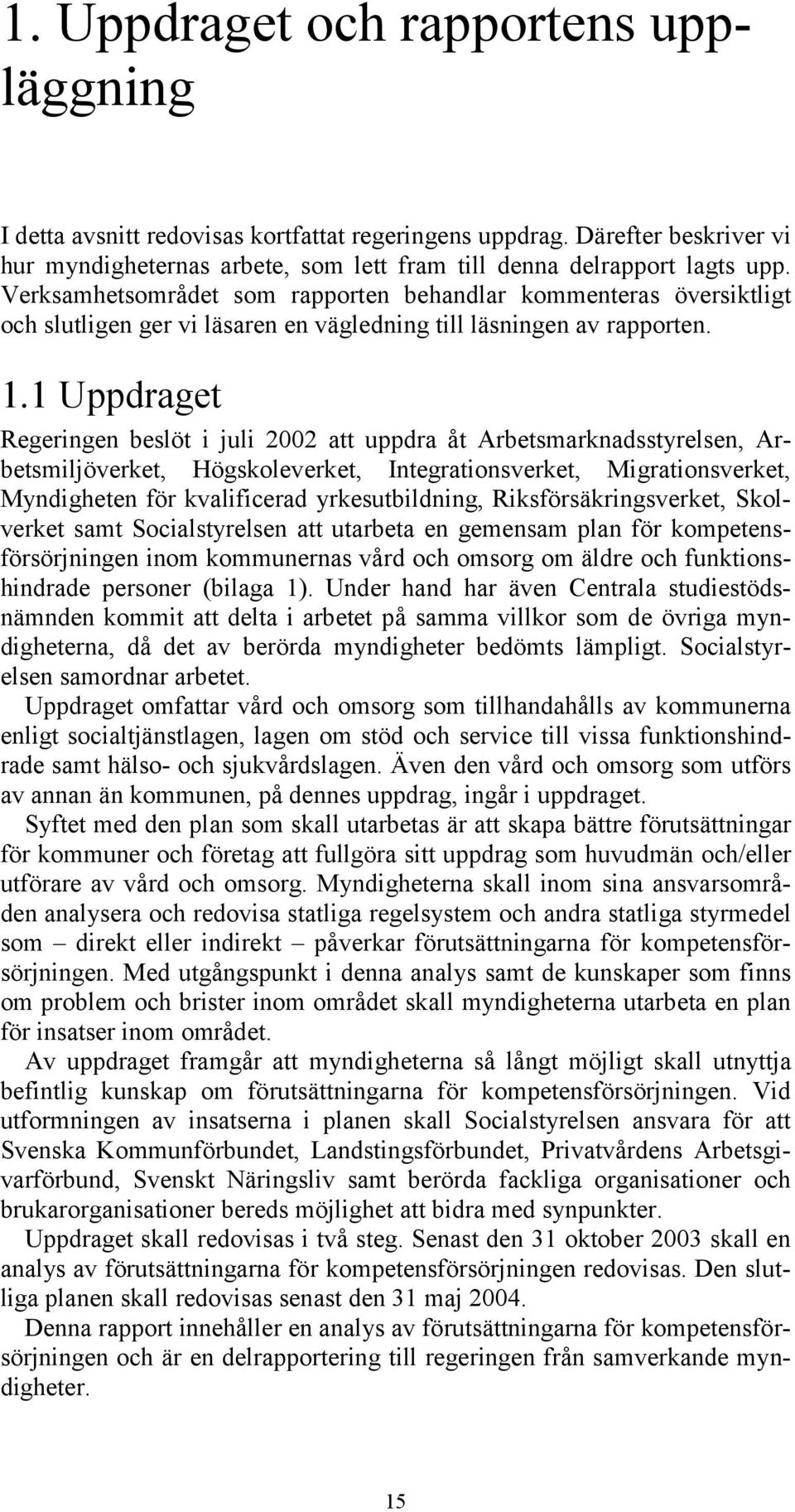 1 Uppdraget Regeringen beslöt i juli 2002 att uppdra åt Arbetsmarknadsstyrelsen, Arbetsmiljöverket, Högskoleverket, Integrationsverket, Migrationsverket, Myndigheten för kvalificerad yrkesutbildning,