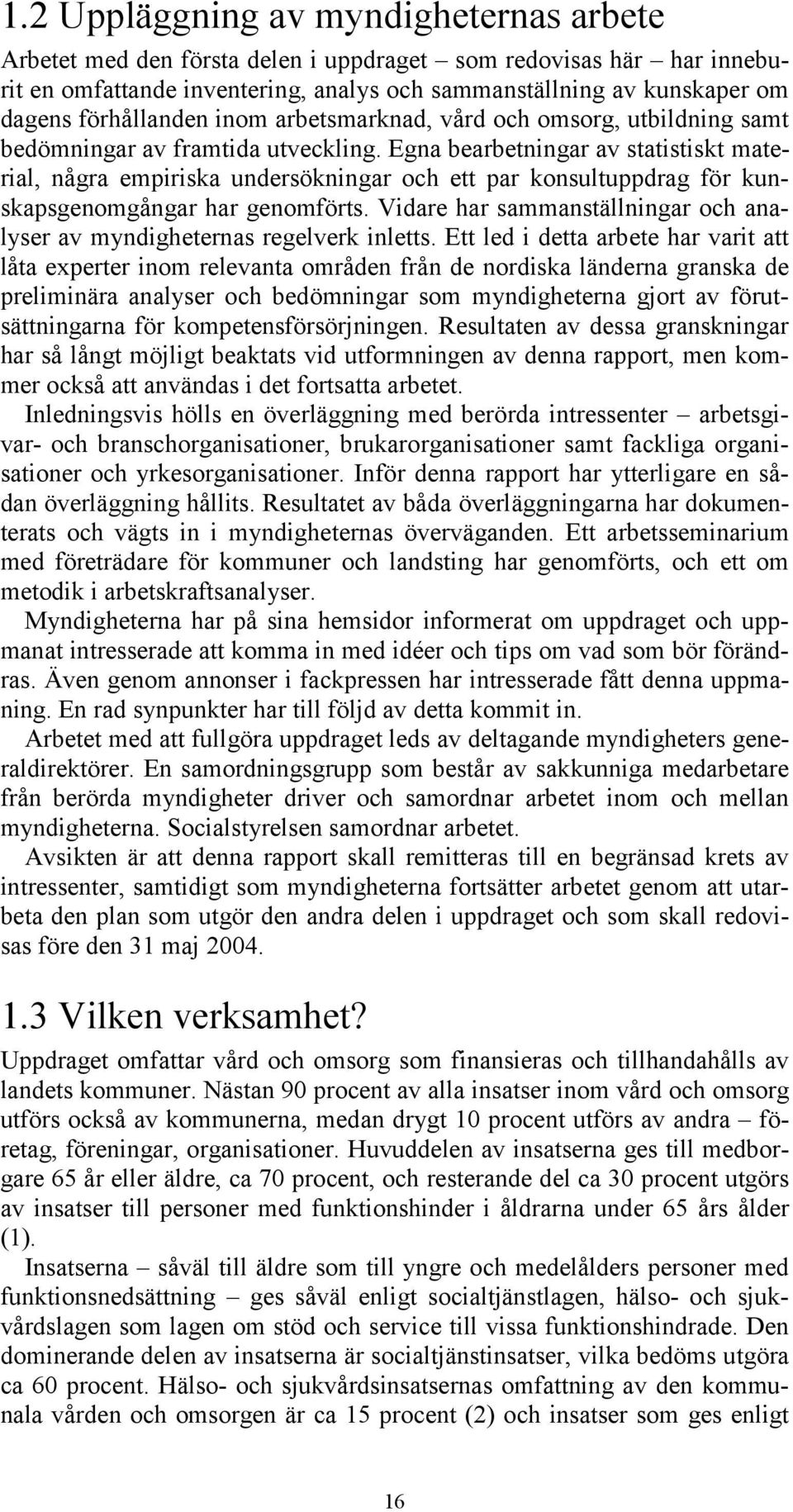 Egna bearbetningar av statistiskt material, några empiriska undersökningar och ett par konsultuppdrag för kunskapsgenomgångar har genomförts.