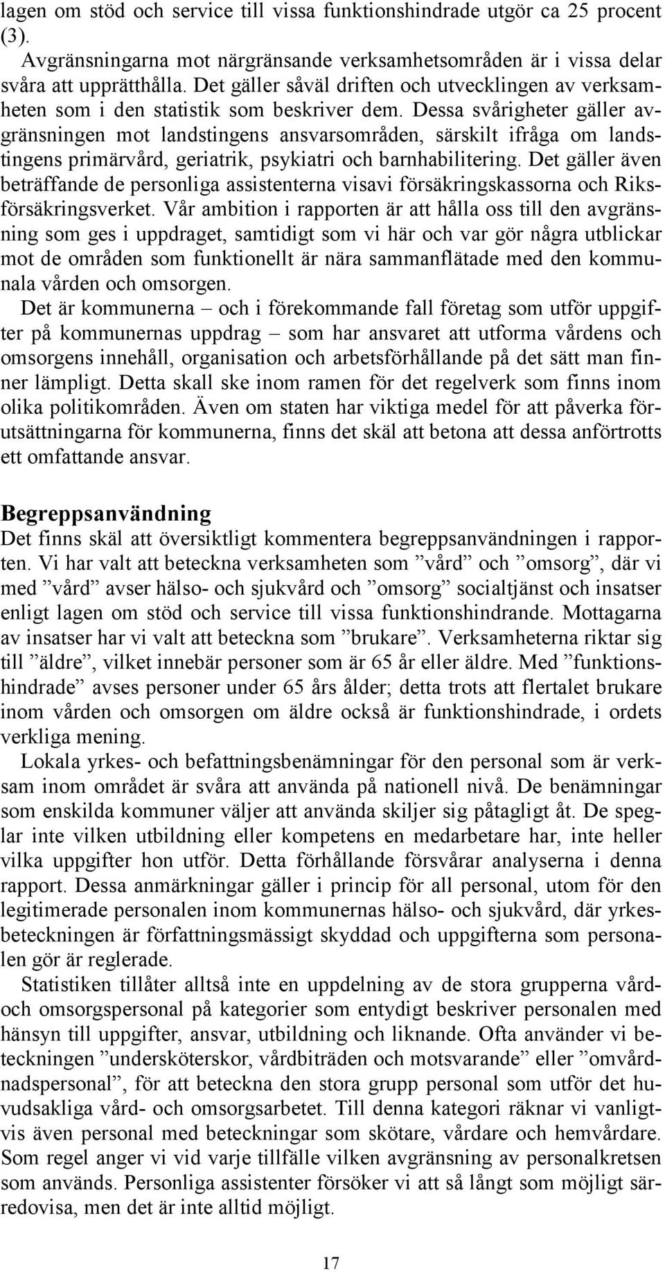 Dessa svårigheter gäller avgränsningen mot landstingens ansvarsområden, särskilt ifråga om landstingens primärvård, geriatrik, psykiatri och barnhabilitering.