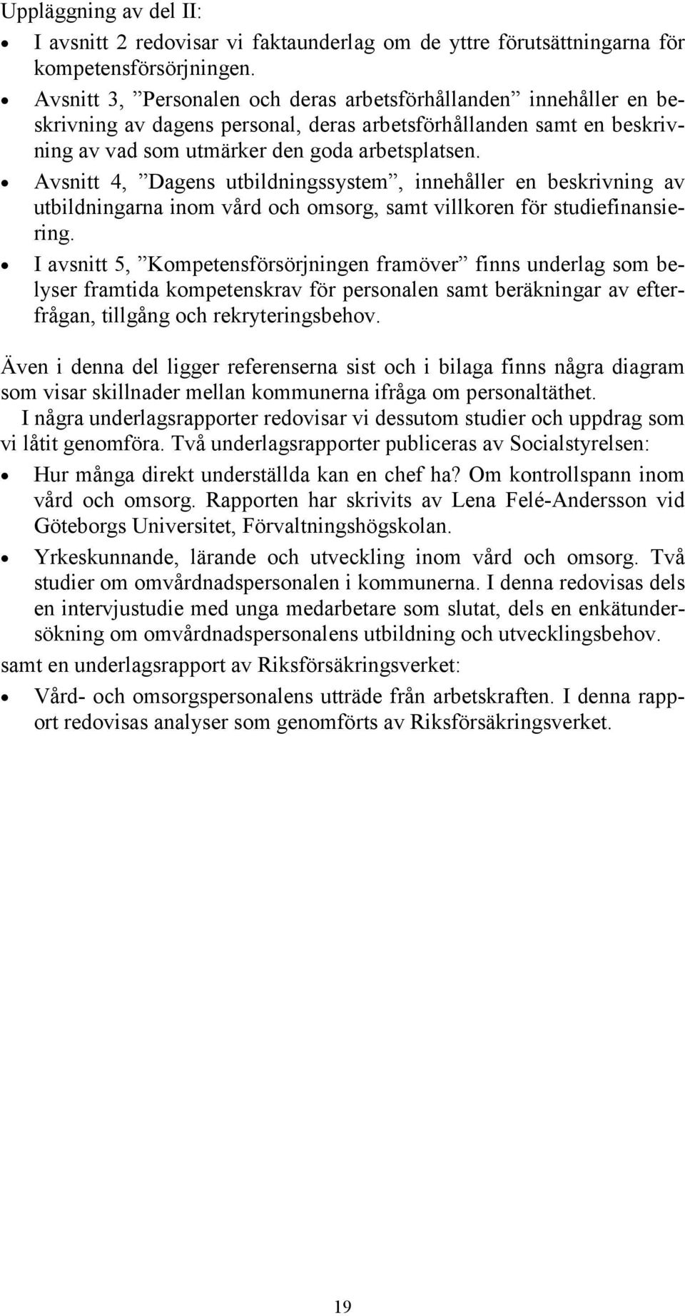 Avsnitt 4, Dagens utbildningssystem, innehåller en beskrivning av utbildningarna inom vård och omsorg, samt villkoren för studiefinansiering.