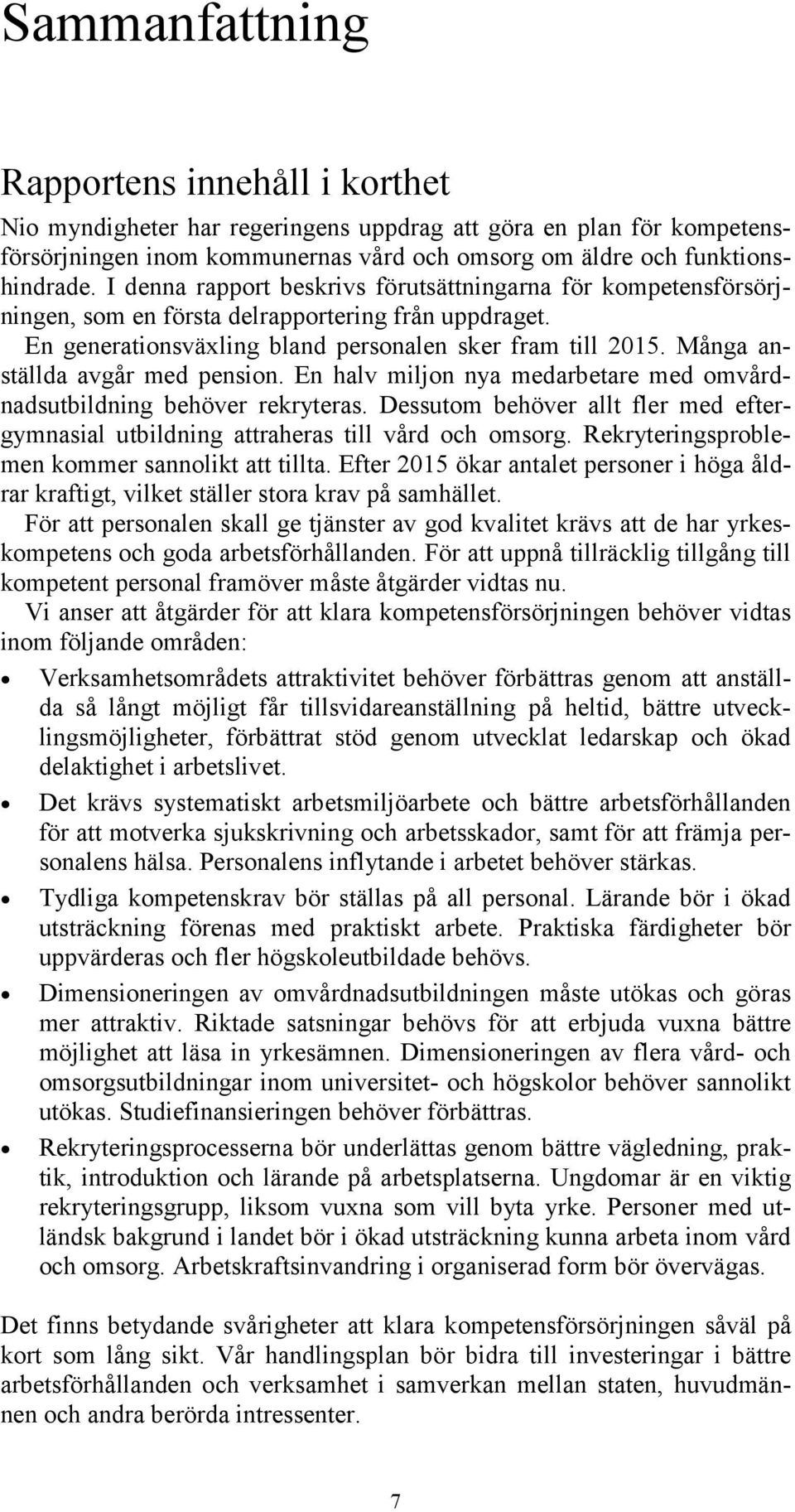 Många anställda avgår med pension. En halv miljon nya medarbetare med omvårdnadsutbildning behöver rekryteras. Dessutom behöver allt fler med eftergymnasial utbildning attraheras till vård och omsorg.