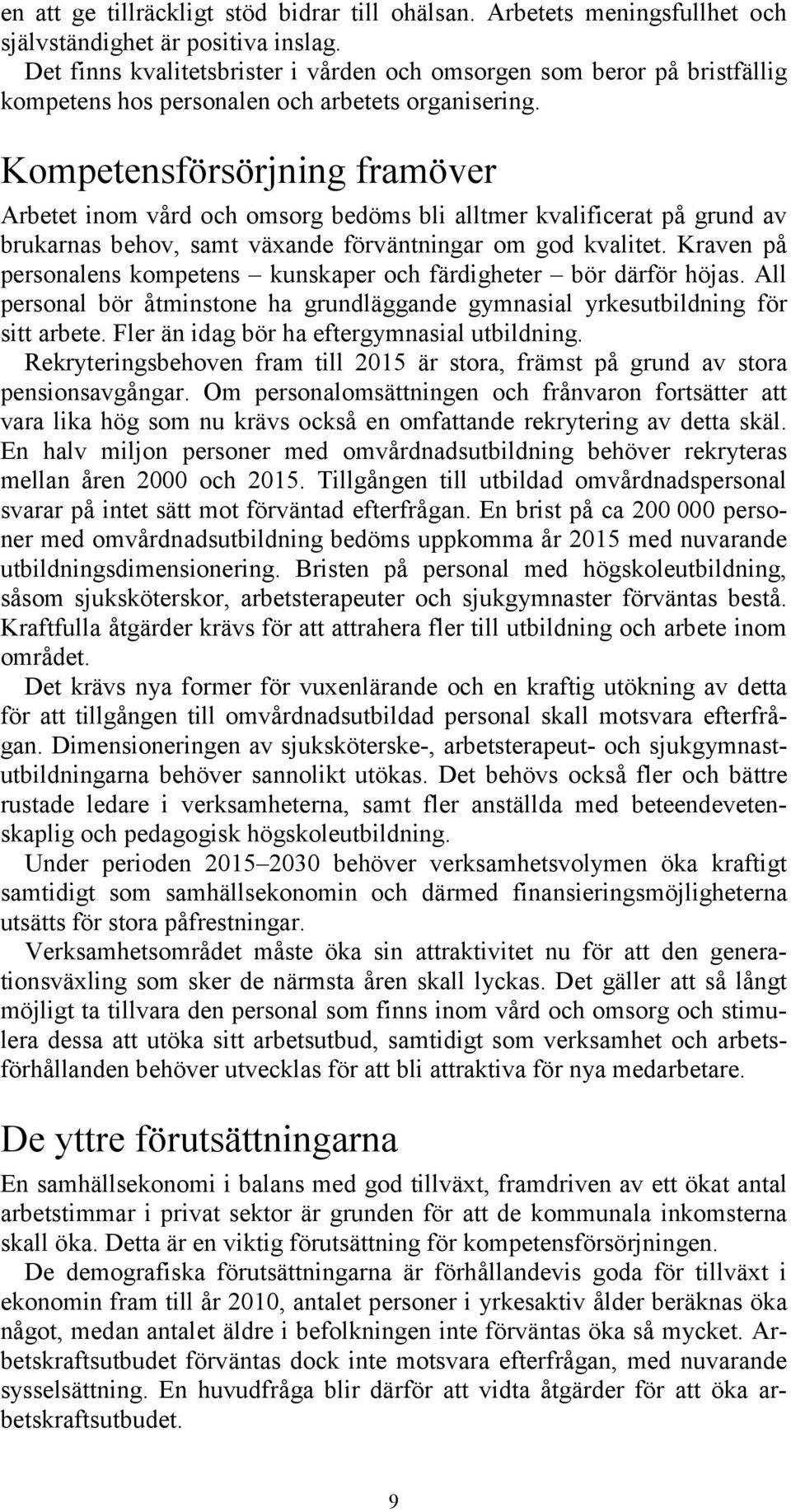 Kompetensförsörjning framöver Arbetet inom vård och omsorg bedöms bli alltmer kvalificerat på grund av brukarnas behov, samt växande förväntningar om god kvalitet.