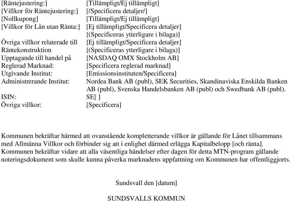 Upptagande till handel på [NASDAQ OMX Stockholm AB] Reglerad Marknad: [Specificera reglerad marknad] Utgivande Institut: [Emissionsinstituten/Specificera] Administrerande Institut: ISIN: SE[ ] Övriga