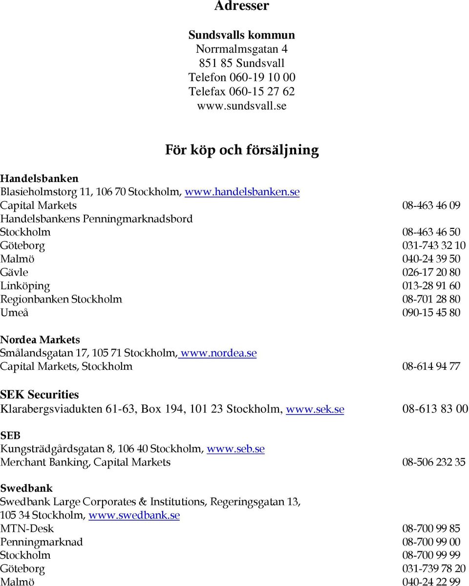 se Capital Markets 08 463 46 09 Handelsbankens Penningmarknadsbord Stockholm 08 463 46 50 Göteborg 031 743 32 10 Malmö 040 24 39 50 Gävle 026 17 20 80 Linköping 013 28 91 60 Regionbanken Stockholm 08